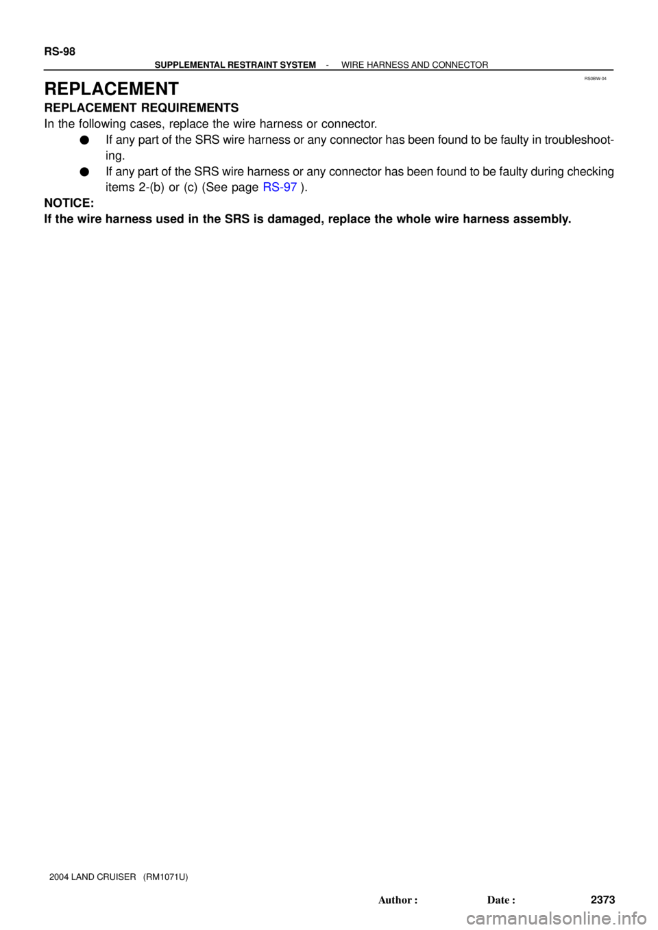 TOYOTA LAND CRUISER 1986  Factory Repair Manual RS0BW-04
RS-98
- SUPPLEMENTAL RESTRAINT SYSTEMWIRE HARNESS AND CONNECTOR
2373 Author: Date:
2004 LAND CRUISER   (RM1071U)
REPLACEMENT
REPLACEMENT REQUIREMENTS
In the following cases, replace the wir