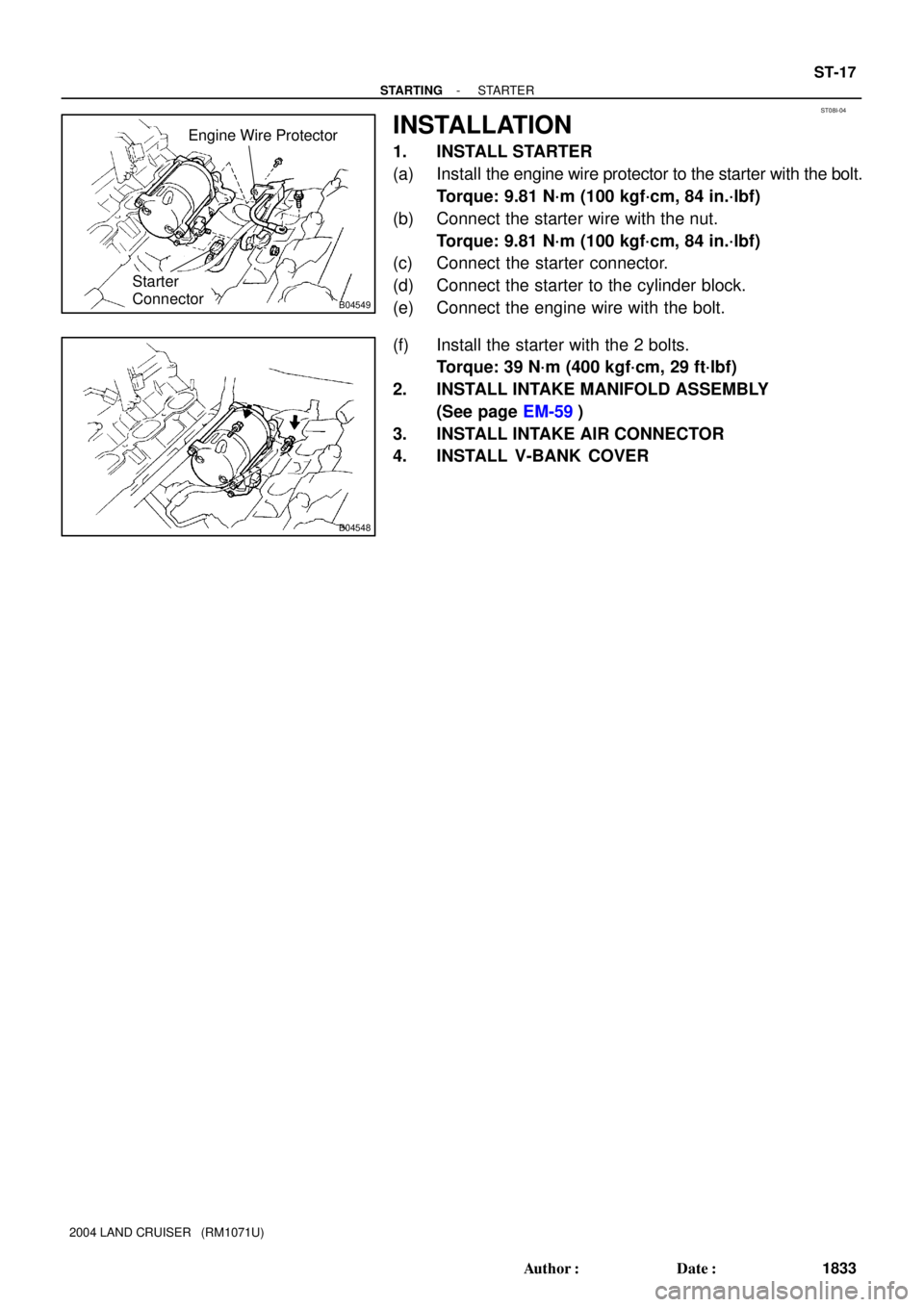 TOYOTA LAND CRUISER 1986  Factory Repair Manual ST08I-04
B04549
Starter
Connector
Engine Wire Protector
B04548
- STARTINGSTARTER
ST-17
1833 Author: Date:
2004 LAND CRUISER   (RM1071U)
INSTALLATION
1. INSTALL STARTER
(a) Install the engine wire pr