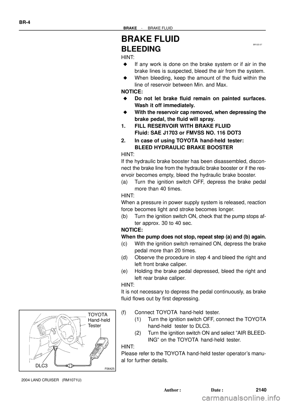 TOYOTA LAND CRUISER 1986  Factory Repair Manual BR12E-07
F06425
TOYOTA
Hand-held
Tester
DLC3
BR-4
- BRAKEBRAKE FLUID
2140 Author: Date:
2004 LAND CRUISER   (RM1071U)
BRAKE FLUID
BLEEDING
HINT:
If any work is done on the brake system or if air in