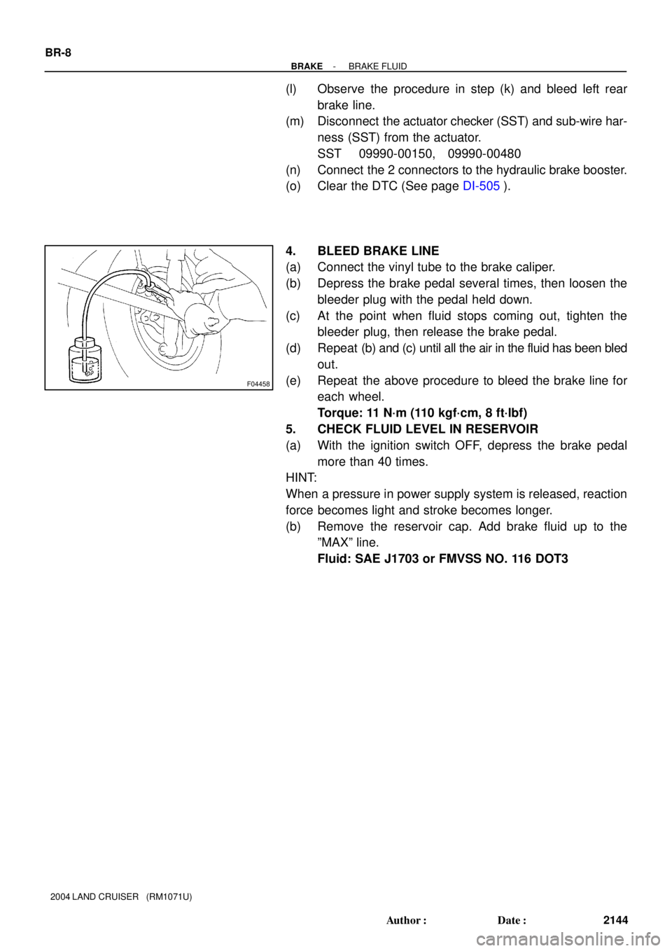 TOYOTA LAND CRUISER 1986  Factory Repair Manual F04458
BR-8
- BRAKEBRAKE FLUID
2144 Author: Date:
2004 LAND CRUISER   (RM1071U)
(l) Observe the procedure in step (k) and bleed left rear
brake line.
(m) Disconnect  the actuator checker (SST) and s