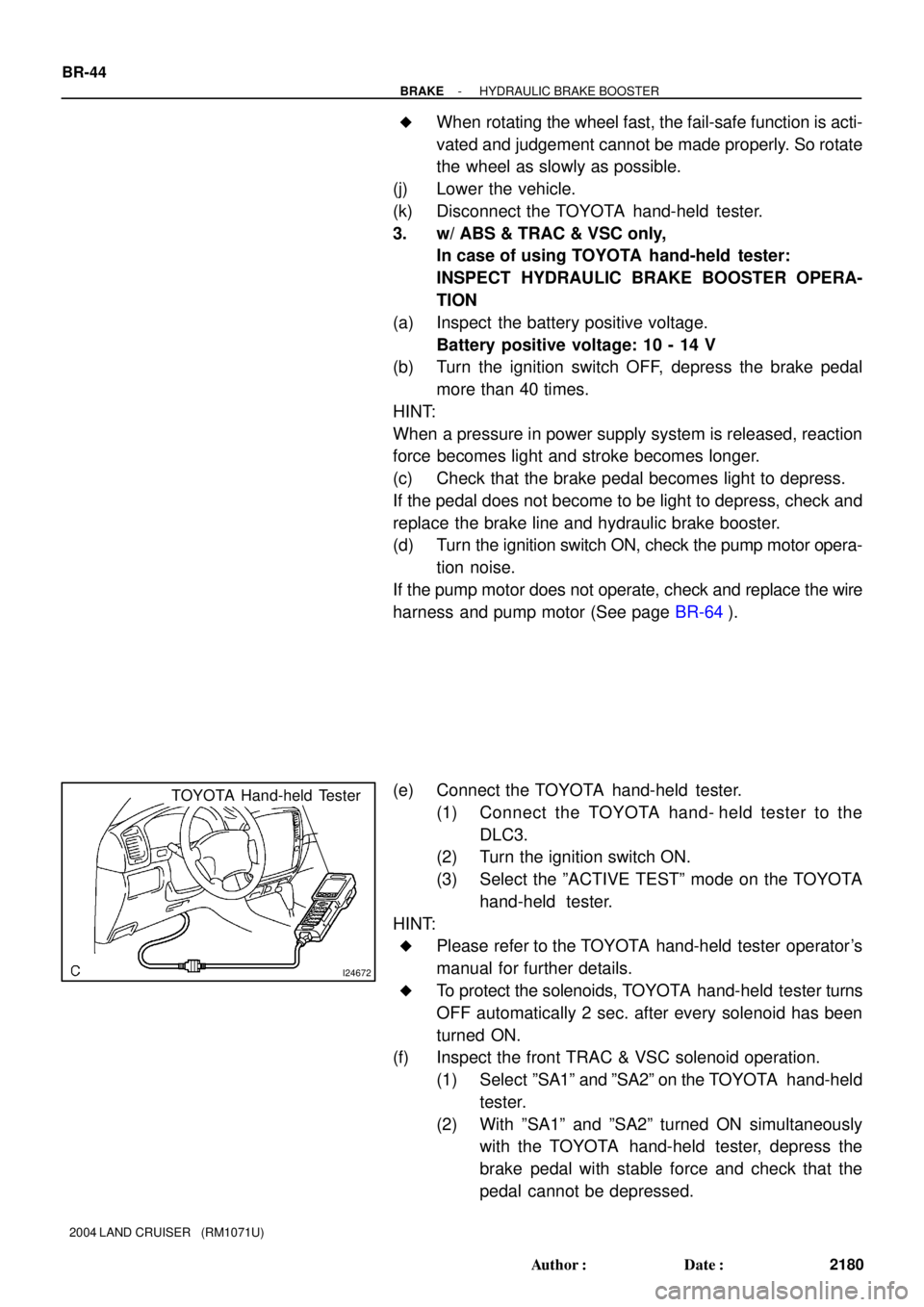 TOYOTA LAND CRUISER 1986  Factory Repair Manual I24672
TOYOTA Hand-held Tester
BR-44
- BRAKEHYDRAULIC BRAKE BOOSTER
2180 Author: Date:
2004 LAND CRUISER   (RM1071U)
When rotating the wheel fast, the fail-safe function is acti-
vated and judgemen