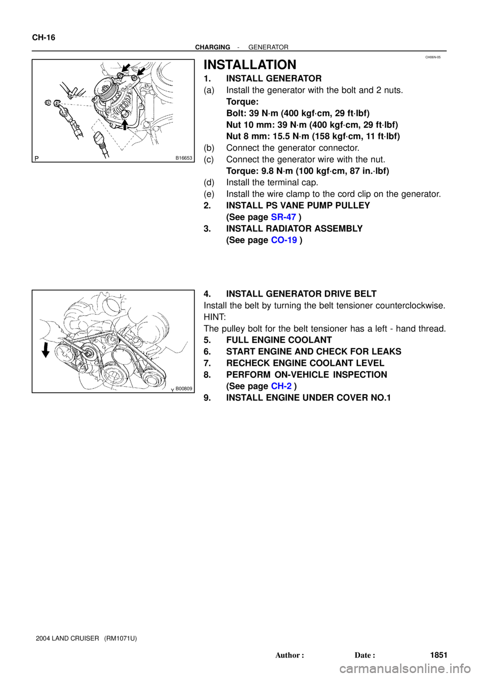 TOYOTA LAND CRUISER 1986  Factory Repair Manual CH06N-05
B16653
B00809
CH-16
- CHARGINGGENERATOR
1851 Author: Date:
2004 LAND CRUISER   (RM1071U)
INSTALLATION
1. INSTALL GENERATOR
(a) Install the generator with the bolt and 2 nuts.
Torque: 
Bolt: