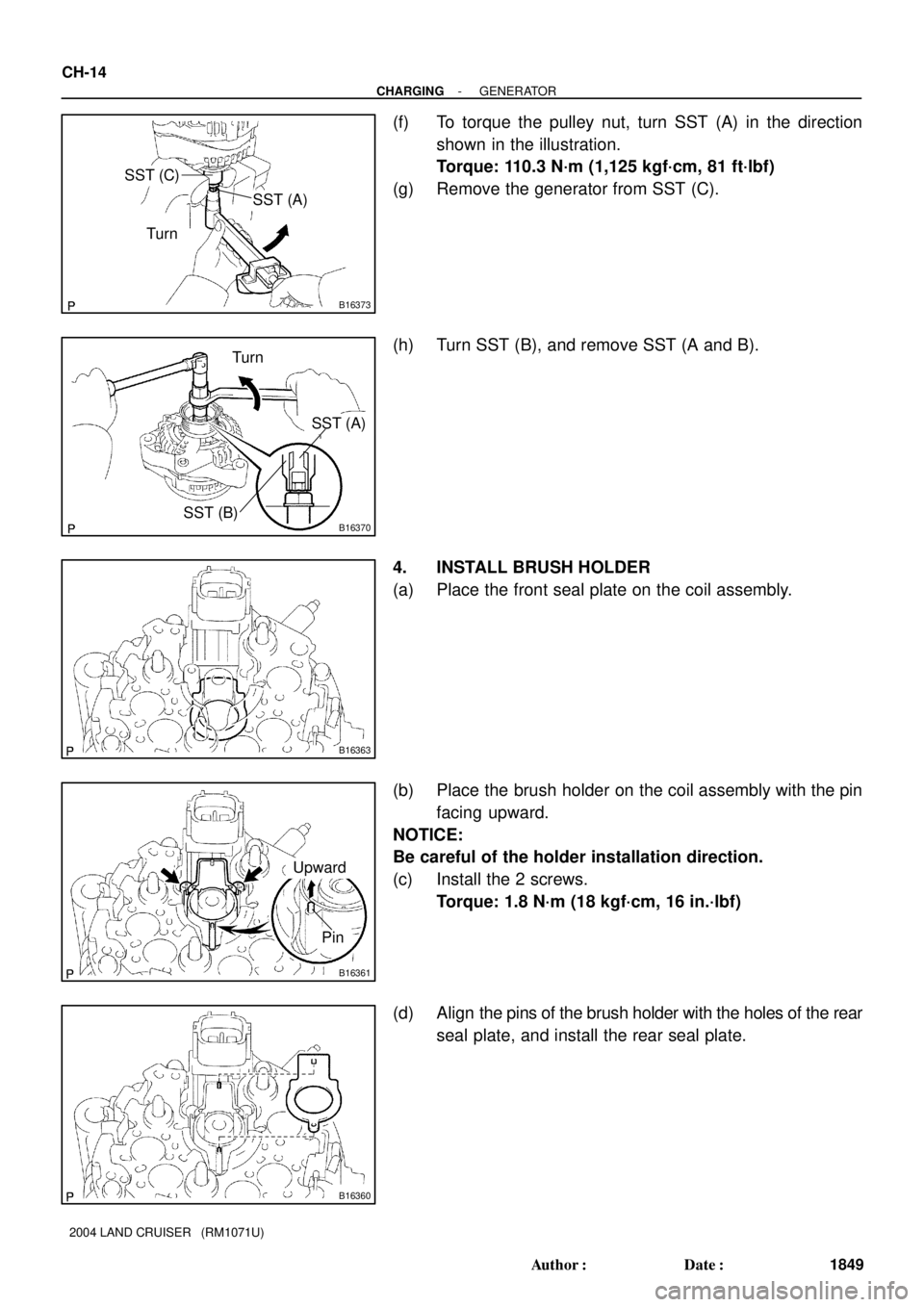 TOYOTA LAND CRUISER 1986  Factory Repair Manual B16373
SST (C)
SST (A)
Turn
B16370SST (B)
SST (A) Turn
B16363
B16361
Upward
Pin
B16360
CH-14
- CHARGINGGENERATOR
1849 Author: Date:
2004 LAND CRUISER   (RM1071U)
(f) To torque the pulley nut, turn S