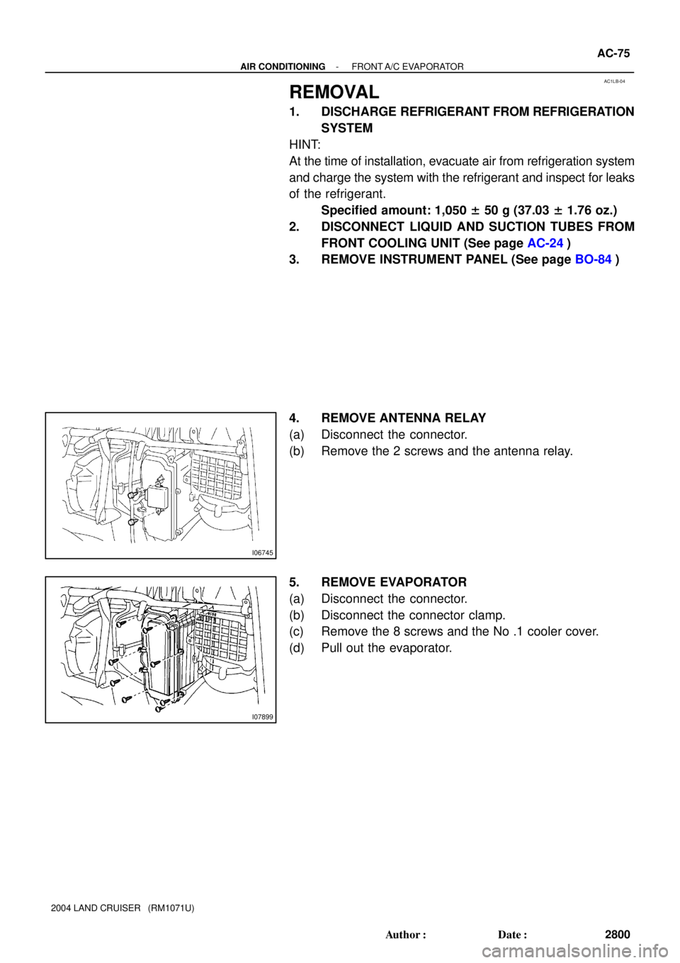 TOYOTA LAND CRUISER 1986  Factory Manual PDF AC1LB-04
I06745
I07899
- AIR CONDITIONINGFRONT A/C  EVAPORATOR
AC-75
2800 Author: Date:
2004 LAND CRUISER   (RM1071U)
REMOVAL
1. DISCHARGE REFRIGERANT FROM REFRIGERATION
SYSTEM
HINT:
At the time of 