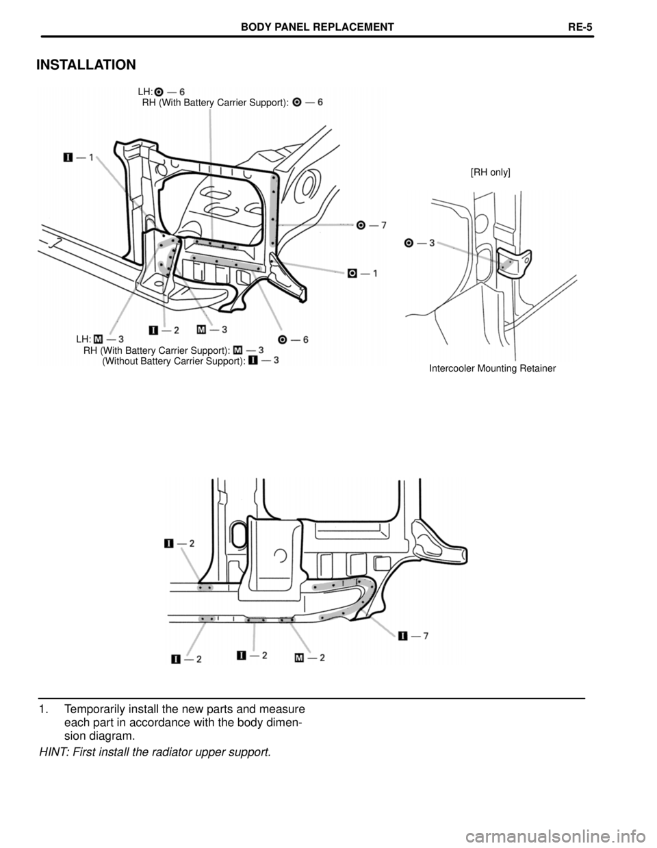 TOYOTA LAND CRUISER 1986  Factory Repair Manual (Without Battery Carrier Support): RH (With Battery Carrier Support):
INSTALLATION
LH:
RH (With Battery Carrier Support):
[RH only]
LH:
Intercooler Mounting Retainer
1. Temporarily install the new par