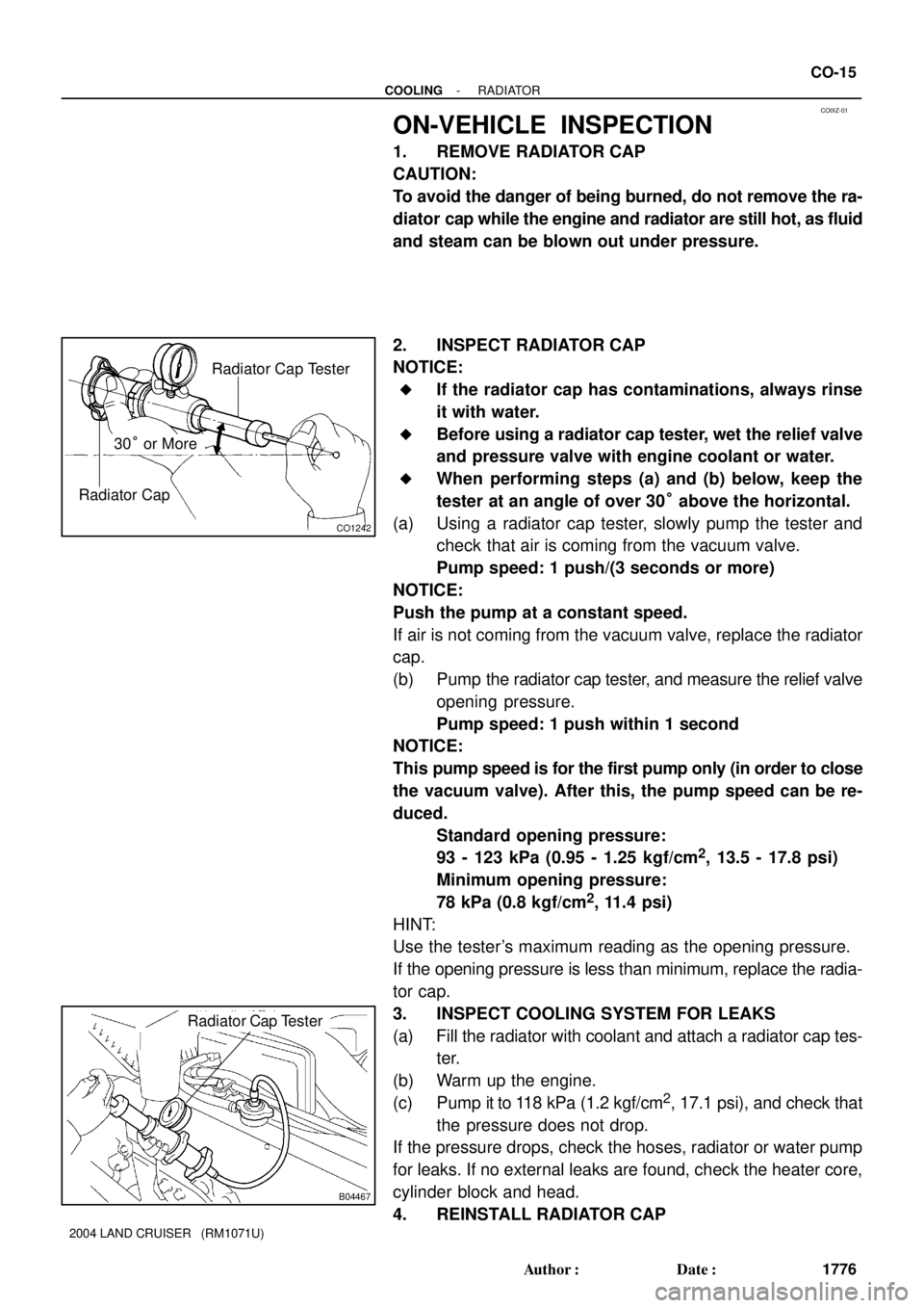 TOYOTA LAND CRUISER 1986  Factory Owners Guide CO0IZ-01
CO1242
Radiator Cap Tester
Radiator Cap
30° or More
B04467
Radiator Cap Tester
- COOLINGRADIATOR
CO-15
1776 Author: Date:
2004 LAND CRUISER   (RM1071U)
ON-VEHICLE  INSPECTION
1. REMOVE RAD