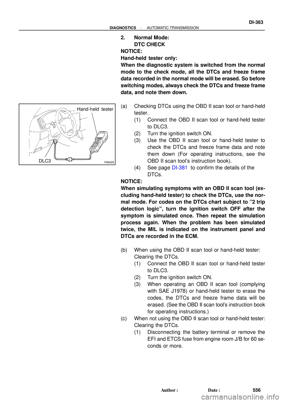 TOYOTA LAND CRUISER 1998  Factory Repair Manual F06425
Hand-held  tester
DLC3
- DIAGNOSTICSAUTOMATIC TRANSMISSION
DI-363
556 Author: Date:
2. Normal Mode: 
DTC CHECK
NOTICE:
Hand-held tester only: 
When the diagnostic system is switched from the 