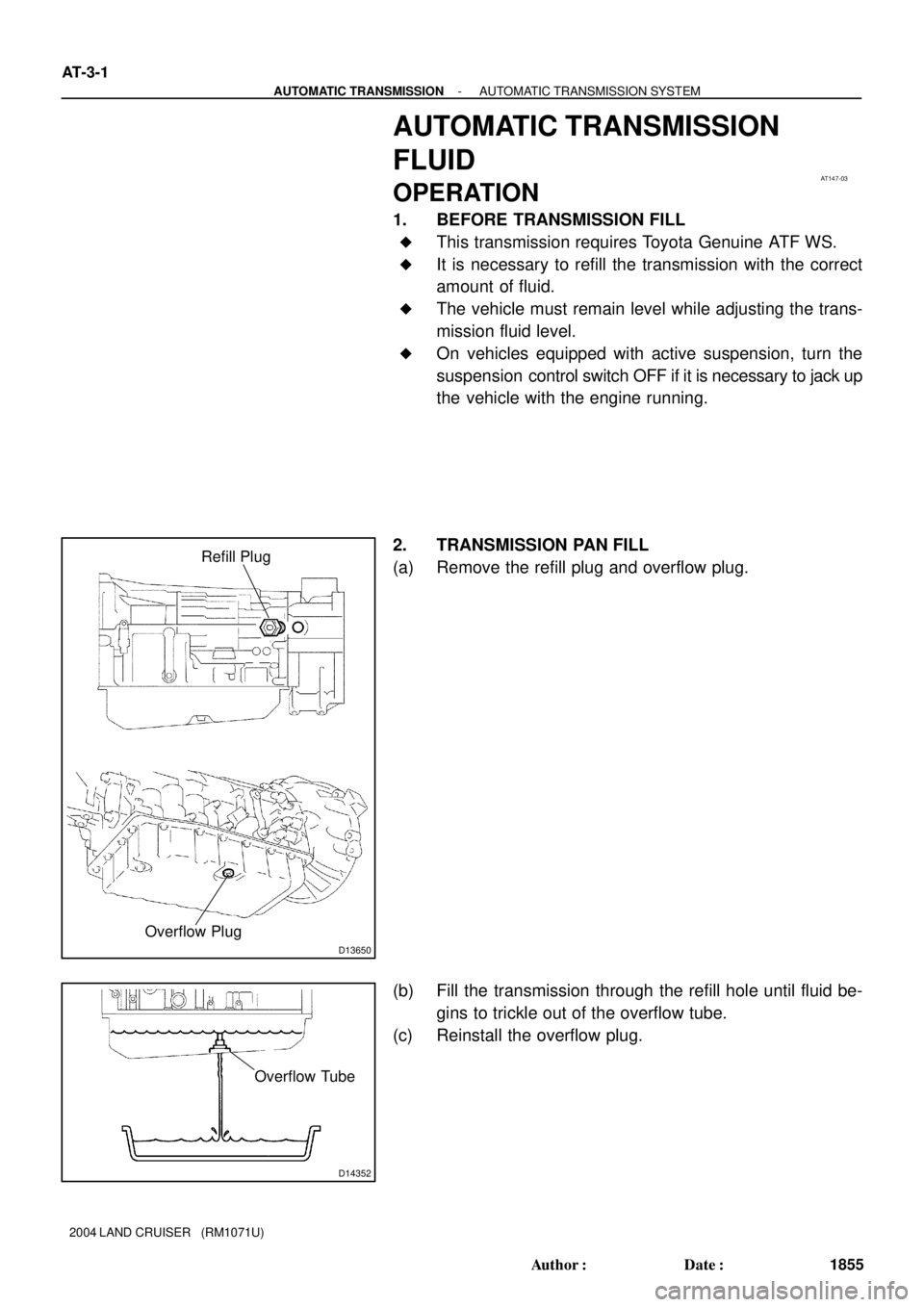 TOYOTA LAND CRUISER 1998  Factory Repair Manual AT147-03
D13650
Refill Plug
Overflow Plug
D14352
Overflow Tube
AT-3-1
- AUTOMATIC TRANSMISSIONAUTOMATIC TRANSMISSION SYSTEM
1855 Author: Date:
2004 LAND CRUISER   (RM1071U)
AUTOMATIC TRANSMISSION
FL