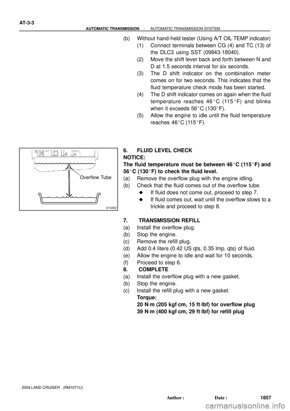 TOYOTA LAND CRUISER 1998  Factory Repair Manual D14352
Overflow Tube
AT-3-3
- AUTOMATIC TRANSMISSIONAUTOMATIC TRANSMISSION SYSTEM
1857 Author: Date:
2004 LAND CRUISER   (RM1071U)
(b) Without hand-held tester (Using A/T OIL TEMP indicator)
(1) Con