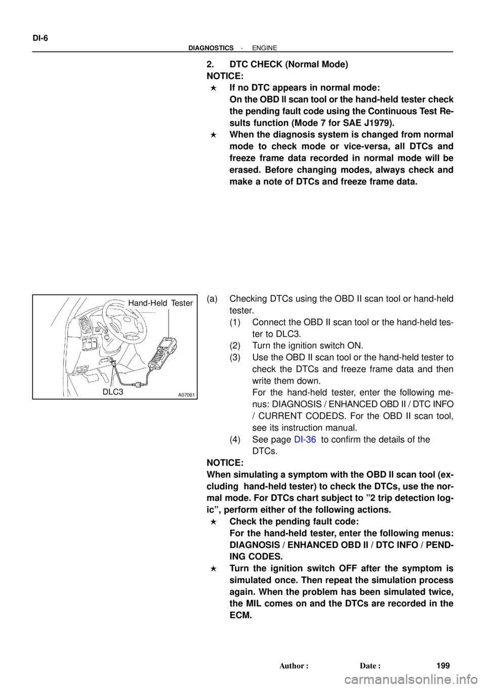 TOYOTA LAND CRUISER 1998  Factory Repair Manual A07061DLC3
Hand-Held  Tester
DI-6
- DIAGNOSTICSENGINE
199 Author: Date:
2. DTC CHECK (Normal Mode)
NOTICE:
If no DTC appears in normal mode:
On the OBD ll scan tool or the hand-held tester check
th