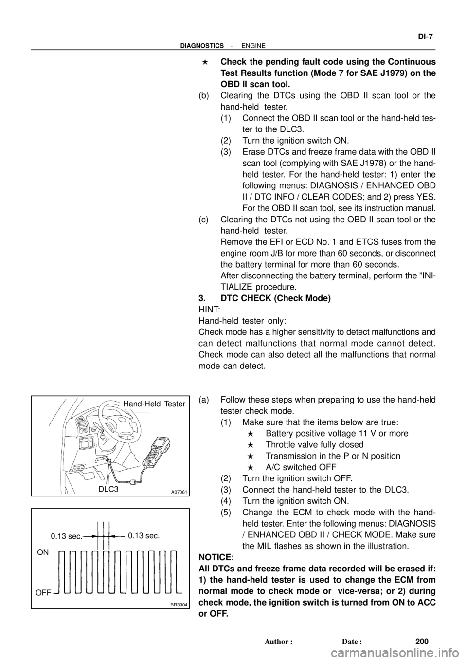 TOYOTA LAND CRUISER 1998  Factory Repair Manual A07061DLC3
Hand-Held  Tester
BR3904
0.13 sec.0.13 sec.
ON
OFF
- DIAGNOSTICSENGINE
DI-7
200 Author: Date: 
Check the pending fault code using the Continuous
Test Results function (Mode 7 for SAE J19