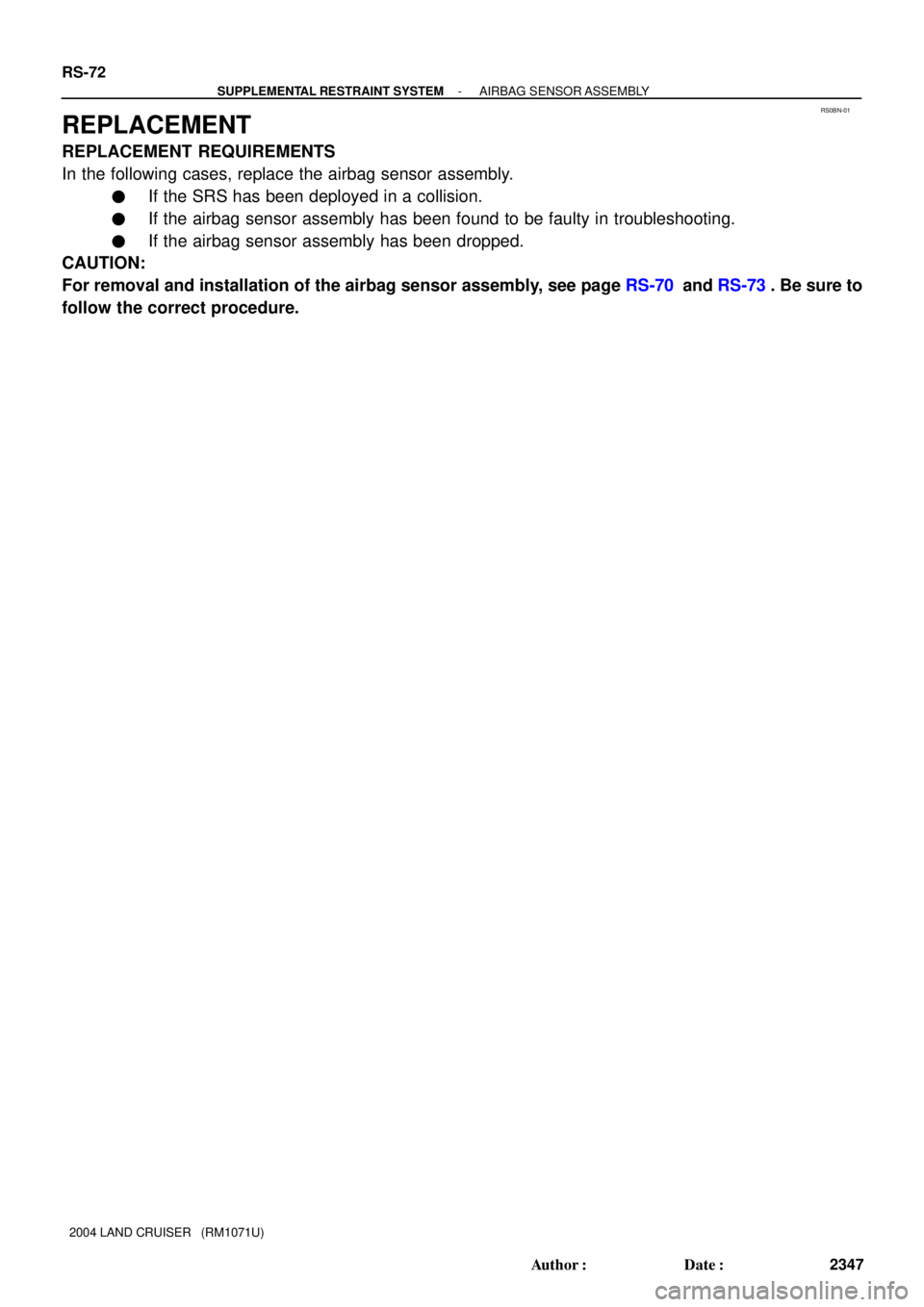 TOYOTA LAND CRUISER 1998  Factory Repair Manual RS0BN-01
RS-72
- SUPPLEMENTAL RESTRAINT SYSTEMAIRBAG SENSOR ASSEMBLY
2347 Author: Date:
2004 LAND CRUISER   (RM1071U)
REPLACEMENT
REPLACEMENT REQUIREMENTS
In the following cases, replace the airbag 