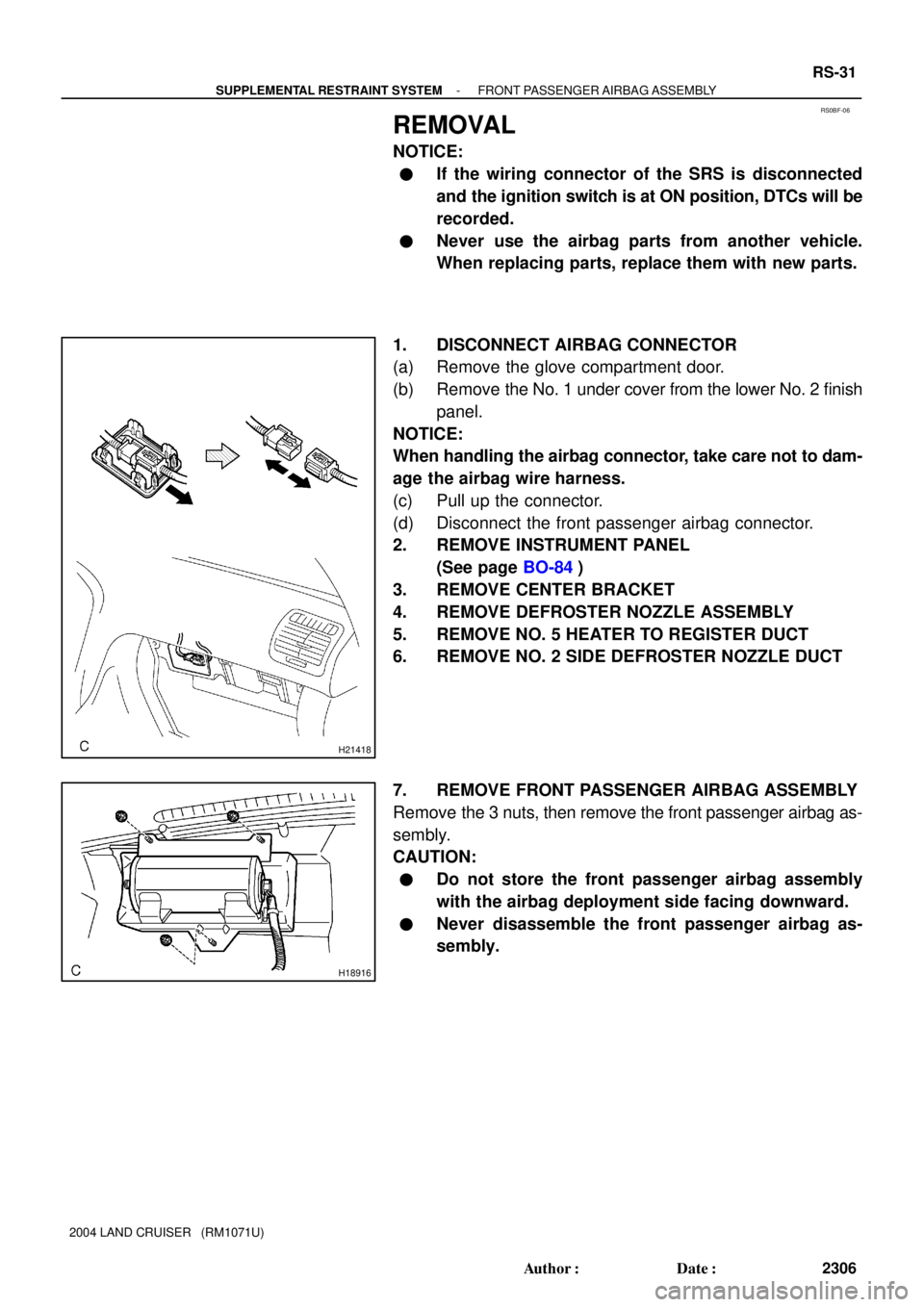 TOYOTA LAND CRUISER 1998  Factory Repair Manual RS0BF-06
H21418
H18916
- SUPPLEMENTAL RESTRAINT SYSTEMFRONT PASSENGER AIRBAG ASSEMBLY
RS-31
2306 Author: Date:
2004 LAND CRUISER   (RM1071U)
REMOVAL
NOTICE:
If the wiring connector of the SRS is di