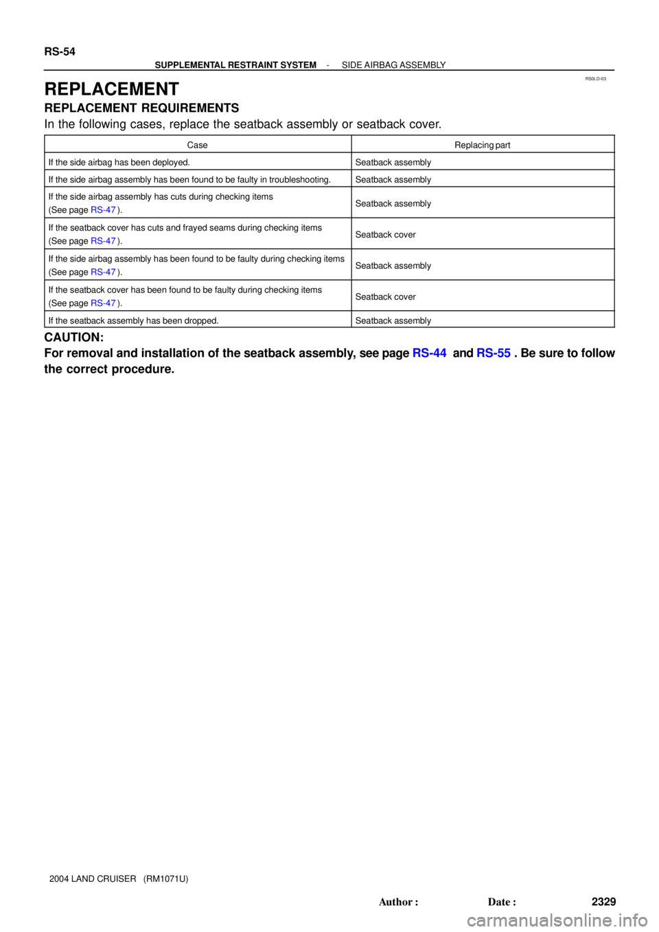 TOYOTA LAND CRUISER 1998  Factory Repair Manual RS0LD-03
RS-54
- SUPPLEMENTAL RESTRAINT SYSTEMSIDE AIRBAG ASSEMBLY
2329 Author: Date:
2004 LAND CRUISER   (RM1071U)
REPLACEMENT
REPLACEMENT REQUIREMENTS
In the following cases, replace the seatback 