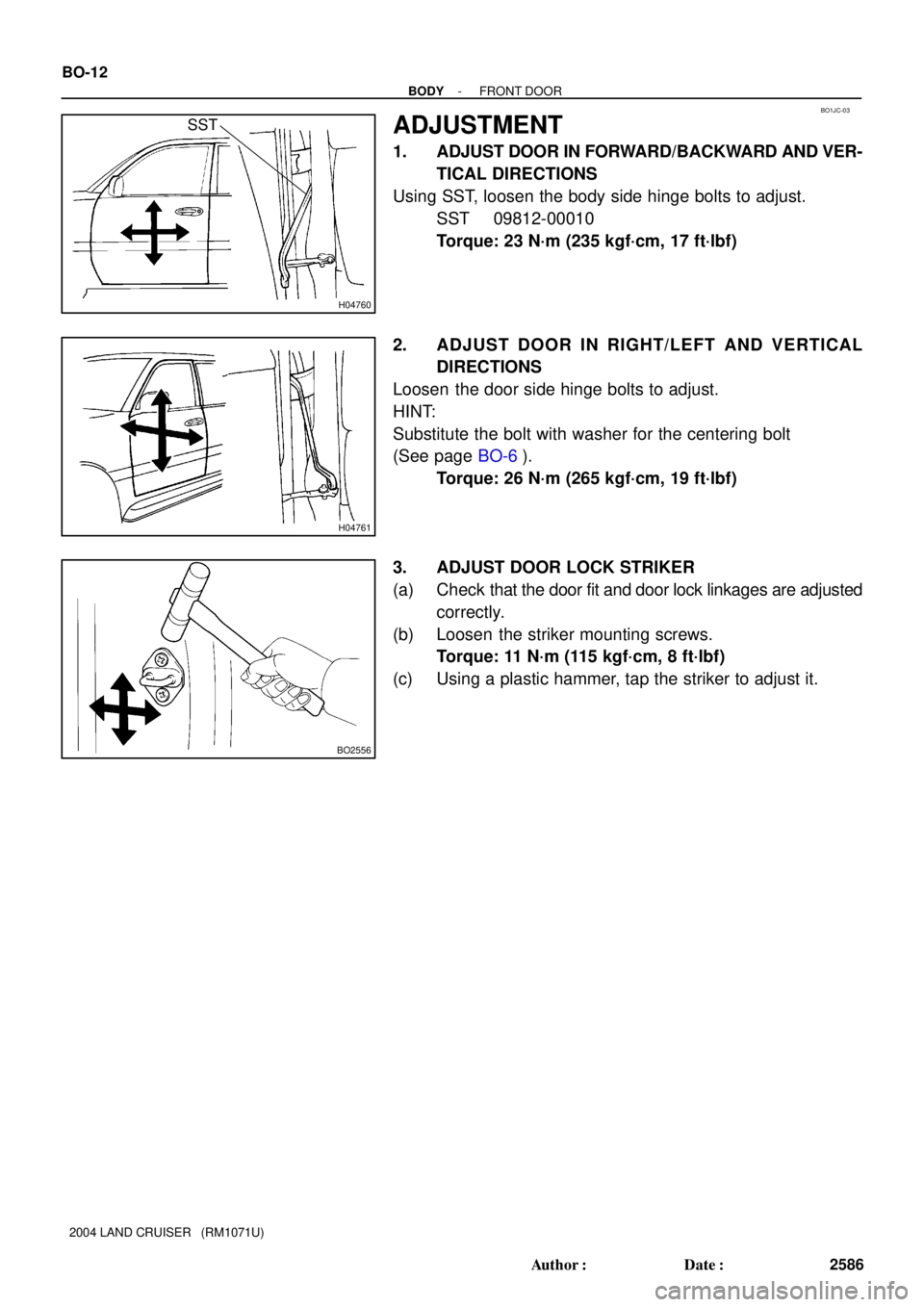 TOYOTA LAND CRUISER 1998  Factory Repair Manual BO1JC-03
H04760
SST
H04761
BO2556
BO-12
- BODYFRONT DOOR
2586 Author: Date:
2004 LAND CRUISER   (RM1071U)
ADJUSTMENT
1. ADJUST DOOR IN FORWARD/BACKWARD AND VER-
TICAL DIRECTIONS
Using SST, loosen th