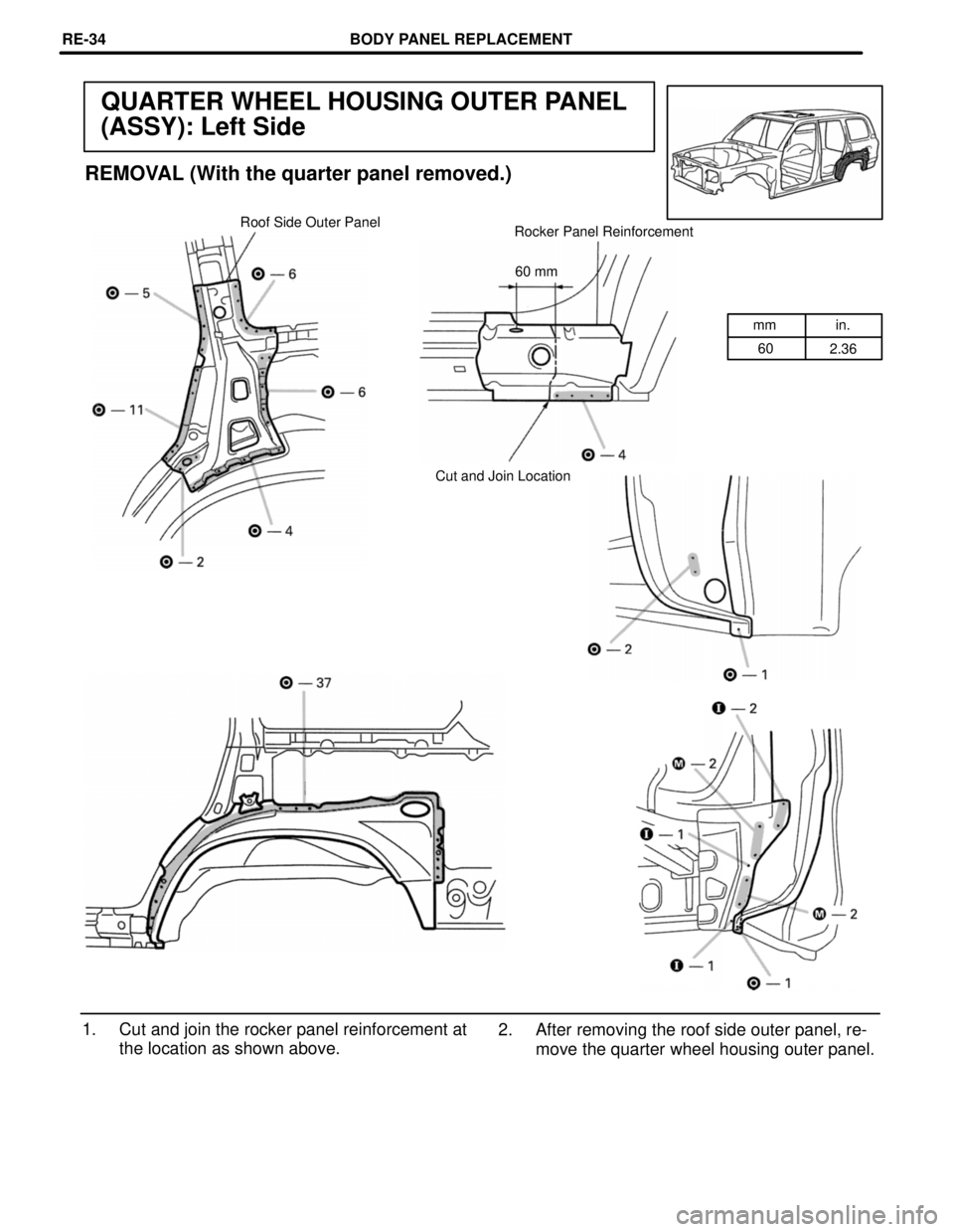 TOYOTA LAND CRUISER 1998  Factory Repair Manual mm in.
60
2.36
QUARTER WHEEL HOUSING OUTER PANEL
(ASSY): Left Side
REMOVAL (With the quarter panel removed.)
Roof Side Outer Panel
Rocker Panel Reinforcement
60 mm
Cut and Join Location
1. Cut and joi