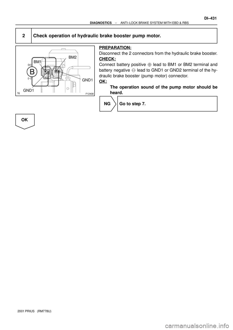 TOYOTA PRIUS 2001 Service Repair Manual F12408
BM2
BM1
GND1
GND1
± DIAGNOSTICSANTI±LOCK BRAKE SYSTEM WITH EBD & RBS
DI±431
2001 PRIUS (RM778U)
2 Check operation of hydraulic brake booster pump motor.
PREPARATION:
Disconnect the 2 conn TOYOTA PRIUS 2001 Service Repair Manual F12408
BM2
BM1
GND1
GND1
± DIAGNOSTICSANTI±LOCK BRAKE SYSTEM WITH EBD & RBS
DI±431
2001 PRIUS (RM778U)
2 Check operation of hydraulic brake booster pump motor.
PREPARATION:
Disconnect the 2 conn