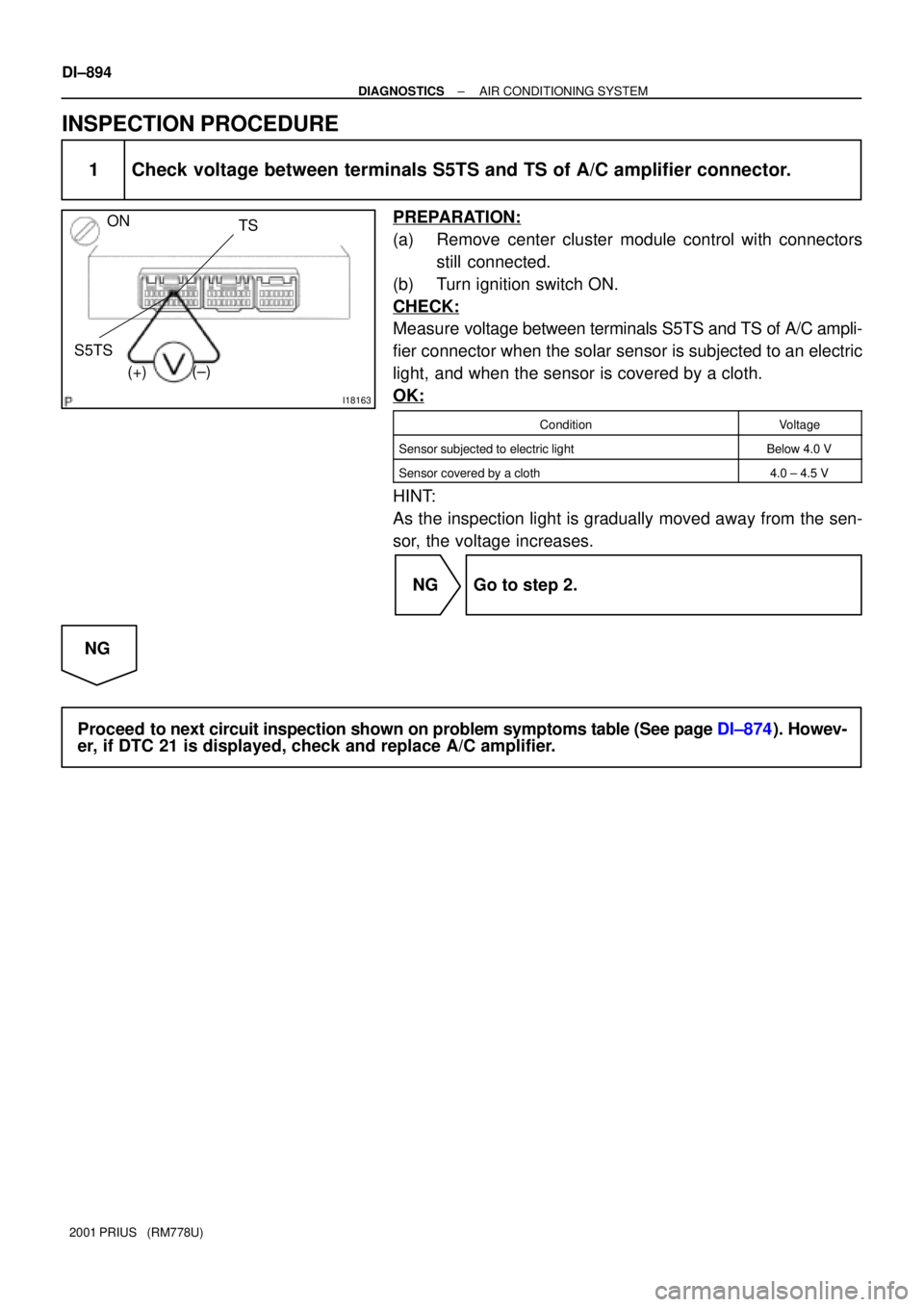 TOYOTA PRIUS 2001  Service Repair Manual I18163
ON
(±)TS
S5TS
(+)
DI±894
± DIAGNOSTICSAIR CONDITIONING SYSTEM
2001 PRIUS   (RM778U)
INSPECTION PROCEDURE
1 Check voltage between terminals S5TS and TS of A/C amplifier connector.
PREPARATION
