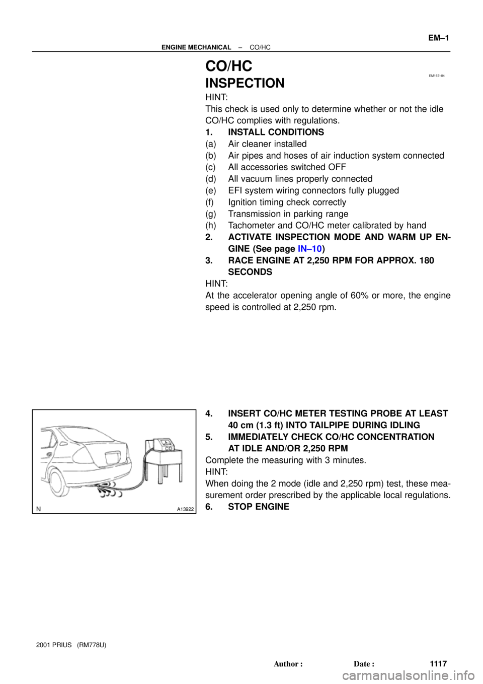 TOYOTA PRIUS 2001  Service Repair Manual EM167±04
A13922
± ENGINE MECHANICALCO/HC
EM±1
111 7 Author: Date:
2001 PRIUS   (RM778U)
CO/HC
INSPECTION
HINT:
This check is used only to determine whether or not the idle
CO/HC complies with reg