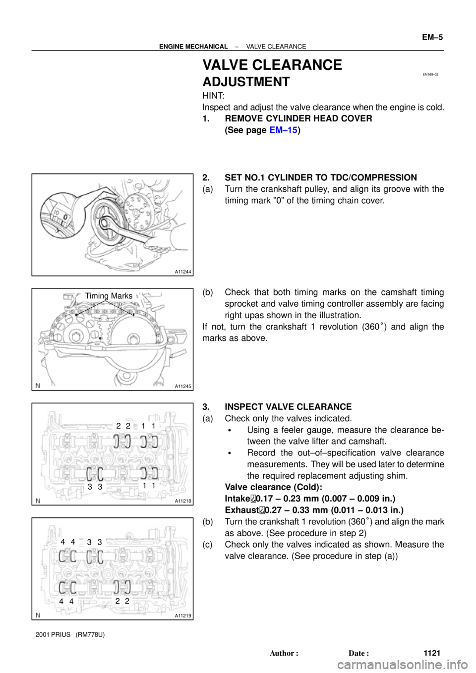 TOYOTA PRIUS 2001  Service Repair Manual EM169±02
A11244
A11245
Timing Marks
A11218
1
3
21
3
2
11
A11219
3
2
3
2
44
44
± ENGINE MECHANICALVALVE CLEARANCE
EM±5
1121 Author: Date:
2001 PRIUS   (RM778U)
VALVE CLEARANCE
ADJUSTMENT
HINT:
Ins