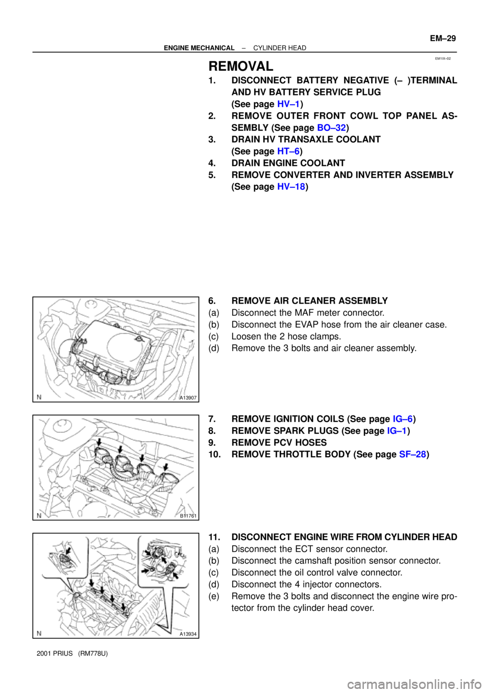 TOYOTA PRIUS 2001  Service Repair Manual EM1IX±02
A13907
B11761
A13934
± ENGINE MECHANICALCYLINDER HEAD
EM±29
2001 PRIUS   (RM778U)
REMOVAL
1. DISCONNECT BATTERY NEGATIVE (± )TERMINAL
AND HV BATTERY SERVICE PLUG
(See page HV±1)
2. REMOV