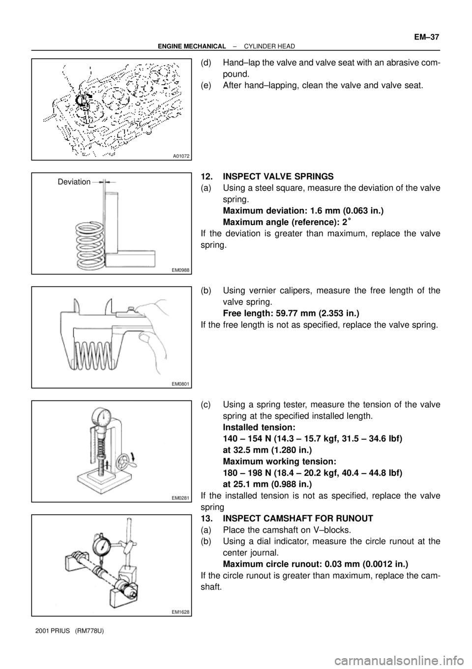 TOYOTA PRIUS 2001  Service Repair Manual A01072
EM0988
Deviation
EM0801
EM0281
EM1628
± ENGINE MECHANICALCYLINDER HEAD
EM±37
2001 PRIUS   (RM778U)
(d) Hand±lap the valve and valve seat with an abrasive com-
pound.
(e) After hand±lapping,