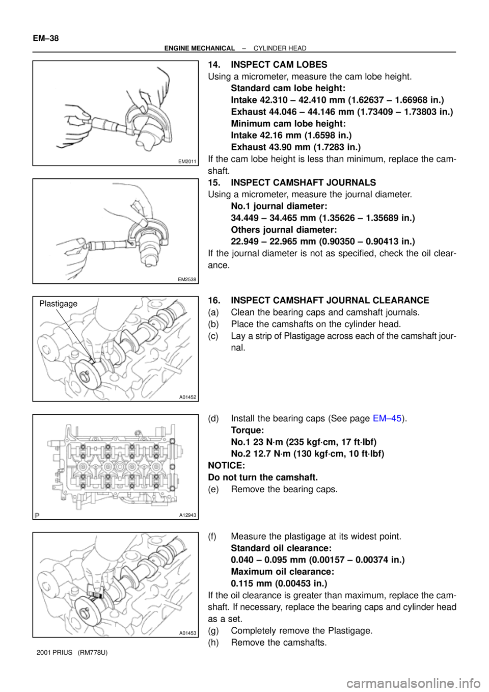 TOYOTA PRIUS 2001  Service Repair Manual EM2011
EM2538
A01452
Plastigage
A12943
A01453
EM±38
± ENGINE MECHANICALCYLINDER HEAD
2001 PRIUS   (RM778U)
14. INSPECT CAM LOBES
Using a micrometer, measure the cam lobe height.
Standard cam lobe he
