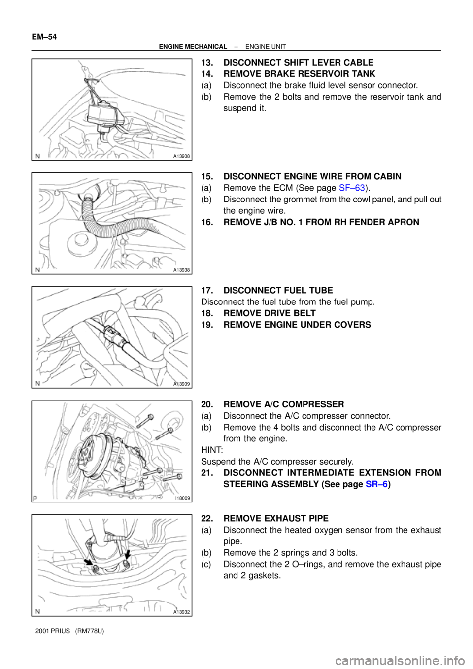TOYOTA PRIUS 2001  Service Repair Manual A13908
A13938
A13909
I18009
A13932
EM±54
± ENGINE MECHANICALENGINE UNIT
2001 PRIUS   (RM778U)
13. DISCONNECT SHIFT LEVER CABLE
14. REMOVE BRAKE RESERVOIR TANK
(a) Disconnect the brake fluid level se