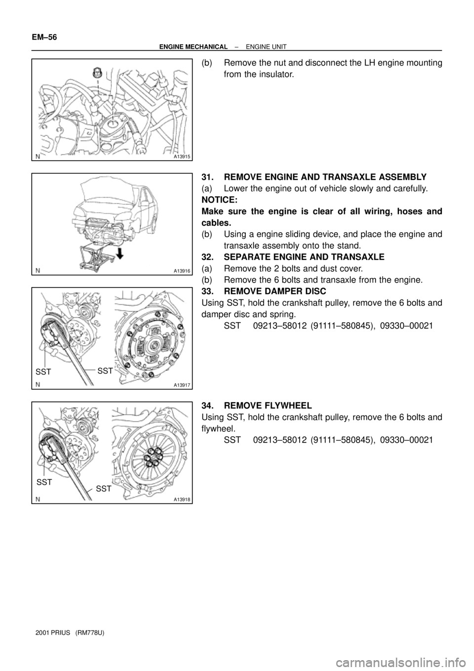 TOYOTA PRIUS 2001  Service Repair Manual A13915
A13916
A13917
SST
SST
A13918
SST SST
EM±56
± ENGINE MECHANICALENGINE UNIT
2001 PRIUS   (RM778U)
(b) Remove the nut and disconnect the LH engine mounting
from the insulator.
31. REMOVE ENGINE 