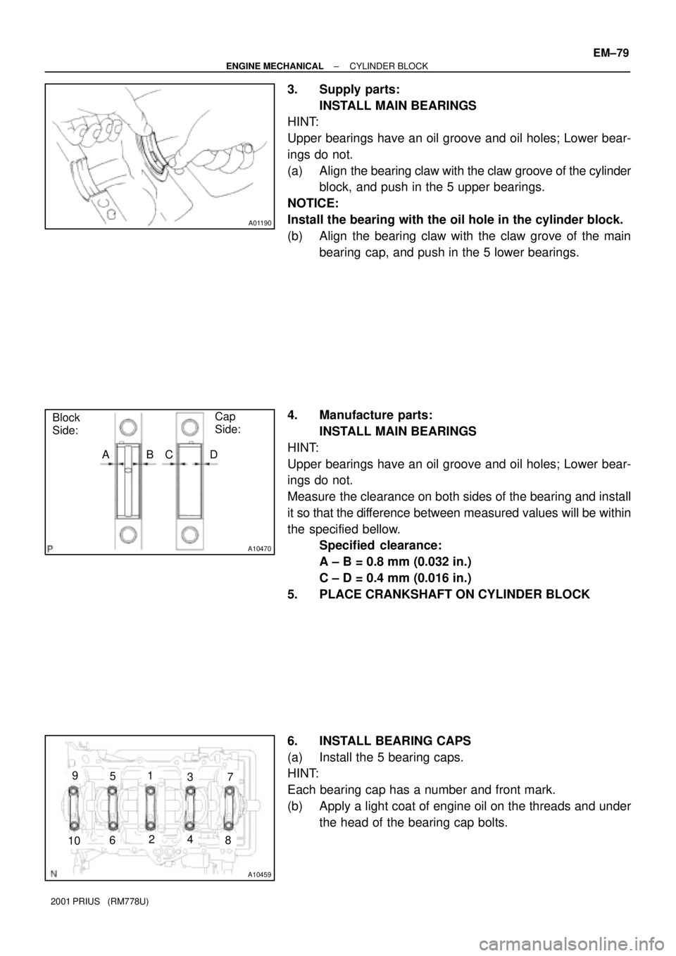TOYOTA PRIUS 2001 Service Repair Manual A01190
A10470
Block
Side:Cap
Side:
ABCD
A10459
1
24
35
6
7
8
9
10
± ENGINE MECHANICALCYLINDER BLOCK
EM±79
2001 PRIUS (RM778U)
3. Supply parts:
INSTALL MAIN BEARINGS
HINT:
Upper bearings have an oi TOYOTA PRIUS 2001 Service Repair Manual A01190
A10470
Block
Side:Cap
Side:
ABCD
A10459
1
24
35
6
7
8
9
10
± ENGINE MECHANICALCYLINDER BLOCK
EM±79
2001 PRIUS (RM778U)
3. Supply parts:
INSTALL MAIN BEARINGS
HINT:
Upper bearings have an oi