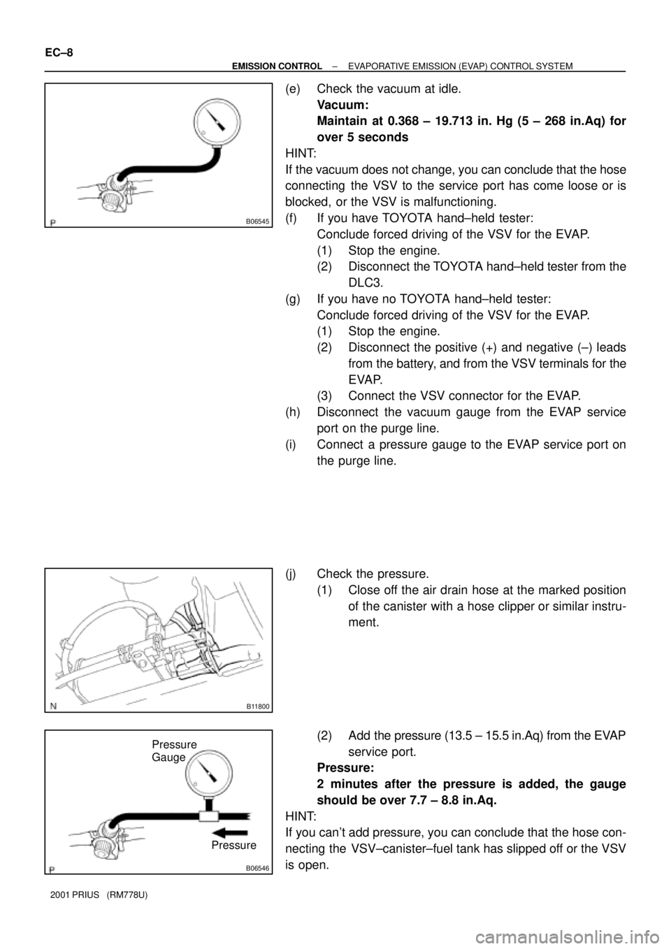 TOYOTA PRIUS 2001  Service Repair Manual B06545
B11800
B06546
Pressure
Gauge
Pressure EC±8
± EMISSION CONTROLEVAPORATIVE EMISSION (EVAP) CONTROL SYSTEM
2001 PRIUS   (RM778U)
(e) Check the vacuum at idle.
Vacuum:
Maintain at 0.368 ± 19.713