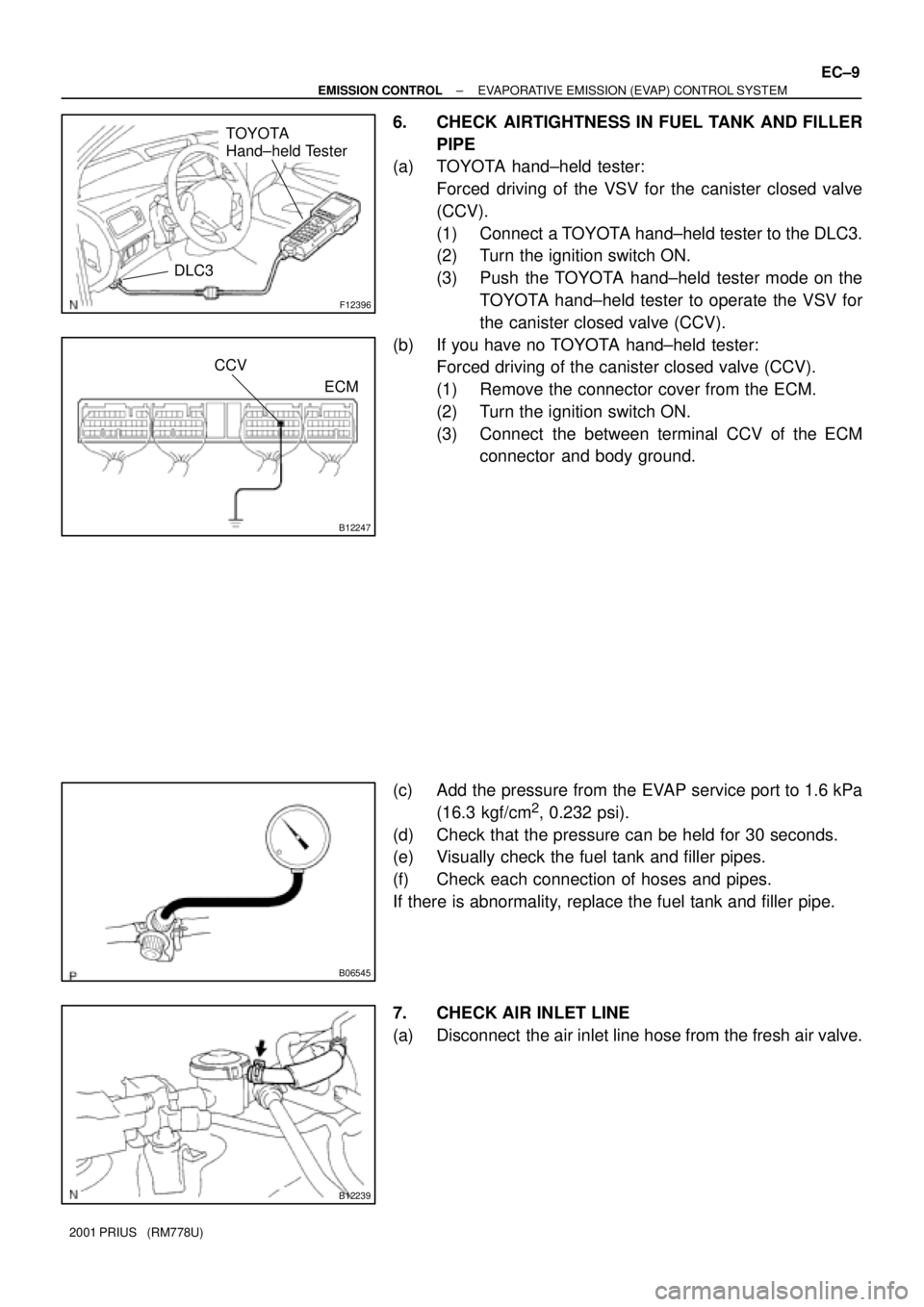TOYOTA PRIUS 2001  Service Repair Manual F12396
TOYOTA 
Hand±held Tester
DLC3
B12247
CCV
ECM
B06545
B12239
± EMISSION CONTROLEVAPORATIVE EMISSION (EVAP) CONTROL SYSTEM
EC±9
2001 PRIUS   (RM778U)
6. CHECK AIRTIGHTNESS IN FUEL TANK AND FILL