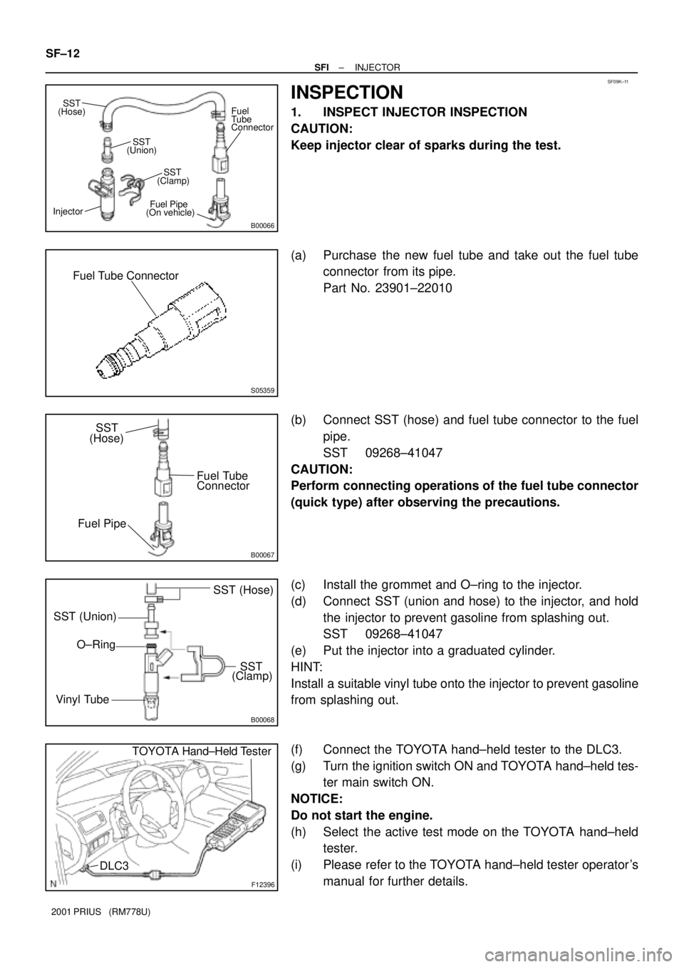 TOYOTA PRIUS 2001  Service Repair Manual B00066
Connector Fuel
Tube SST
SST (Hose)
(Union)
SST
(Clamp)
Fuel Pipe
(On vehicle) Injector
SF09K±11
S05359
Fuel Tube Connector
B00067
SST
Fuel PipeConnector(Hose)
Fuel Tube
B00068
SST (Hose)
SST (