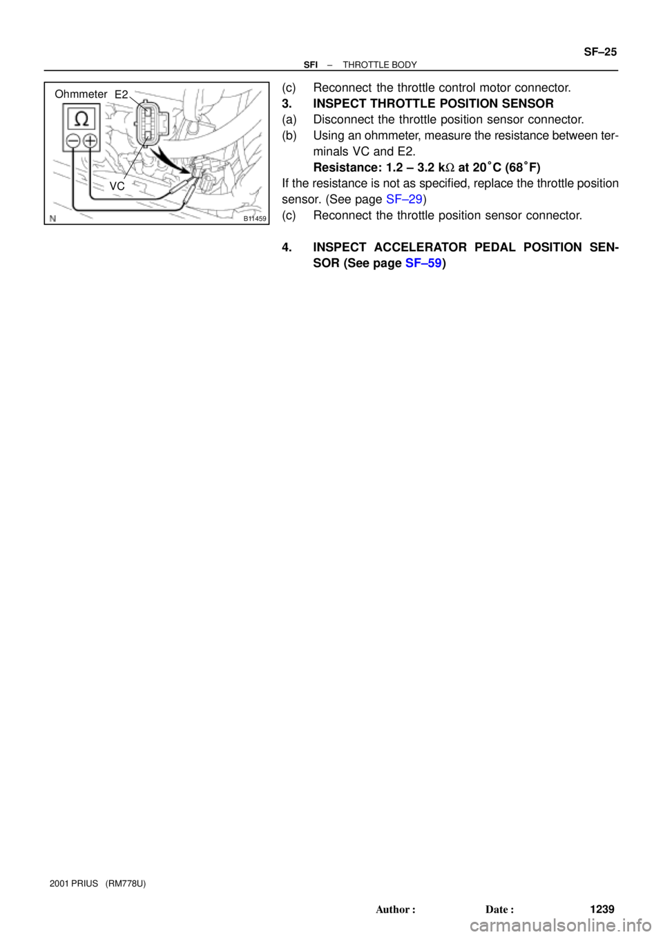 TOYOTA PRIUS 2001  Service Repair Manual B11459
OhmmeterE2
VC
± SFITHROTTLE BODY
SF±25
1239 Author: Date:
2001 PRIUS   (RM778U)
(c) Reconnect  the throttle control motor connector.
3. INSPECT THROTTLE POSITION SENSOR
(a) Disconnect the t