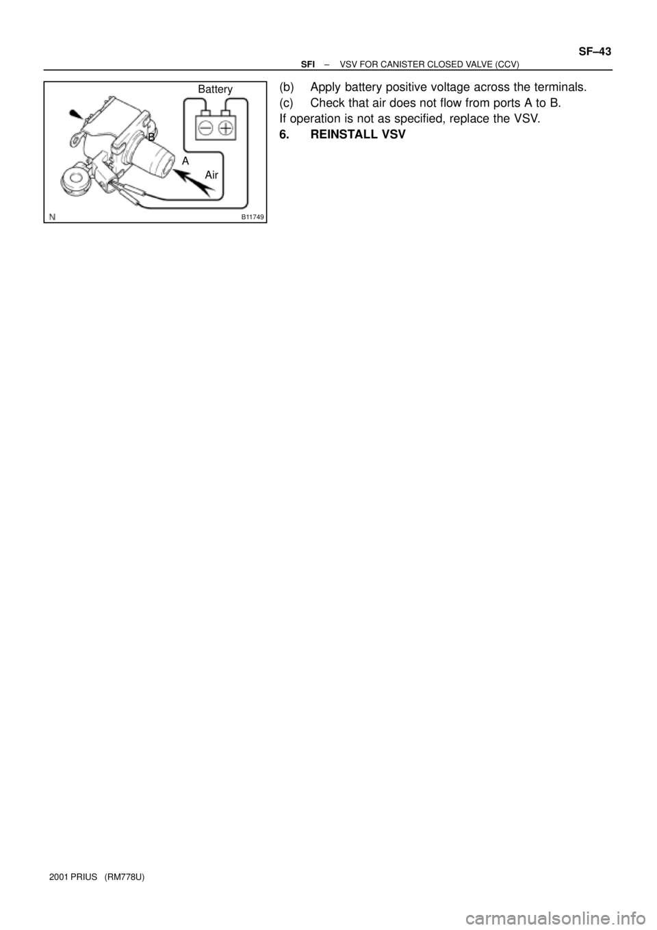 TOYOTA PRIUS 2001 Service Repair Manual B11749
Battery
Air A B
± SFIVSV FOR CANISTER CLOSED VALVE (CCV)
SF±43
2001 PRIUS (RM778U)
(b) Apply battery positive voltage across the terminals.
(c) Check that air does not flow from ports A to TOYOTA PRIUS 2001 Service Repair Manual B11749
Battery
Air A B
± SFIVSV FOR CANISTER CLOSED VALVE (CCV)
SF±43
2001 PRIUS (RM778U)
(b) Apply battery positive voltage across the terminals.
(c) Check that air does not flow from ports A to