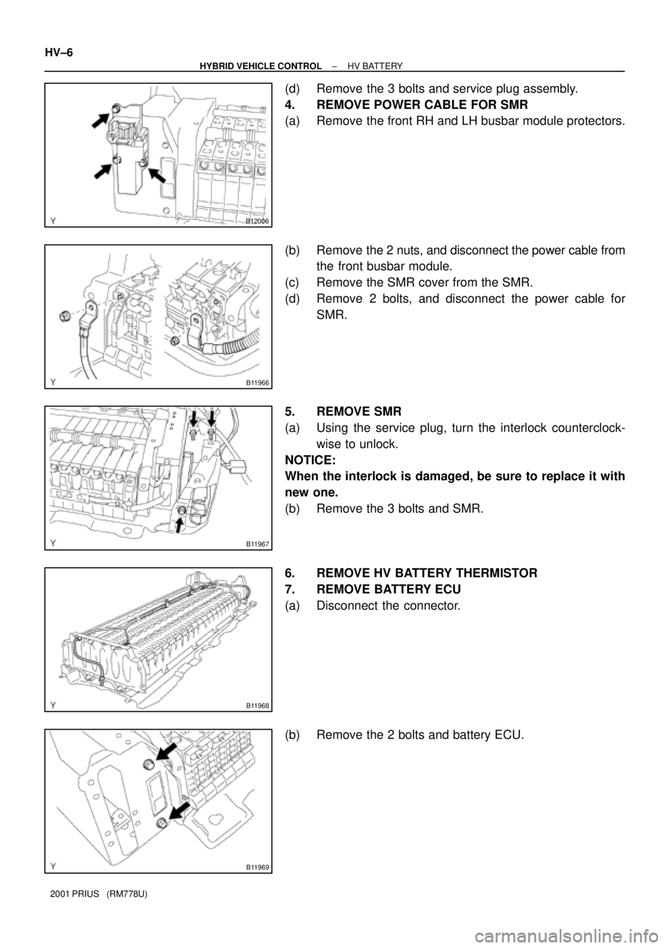 TOYOTA PRIUS 2001  Service Repair Manual B12006
B11966
B11967
B11968
B11969
HV±6
± HYBRID VEHICLE CONTROLHV BATTERY
2001 PRIUS   (RM778U)
(d) Remove the 3 bolts and service plug assembly.
4. REMOVE POWER CABLE FOR SMR
(a) Remove the front 