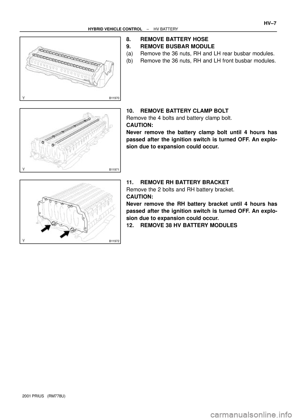 TOYOTA PRIUS 2001  Service Repair Manual B11970
B11971
B11972
± HYBRID VEHICLE CONTROLHV BATTERY
HV±7
2001 PRIUS   (RM778U)
8. REMOVE BATTERY HOSE
9. REMOVE BUSBAR MODULE
(a) Remove the 36 nuts, RH and LH rear busbar modules.
(b) Remove th