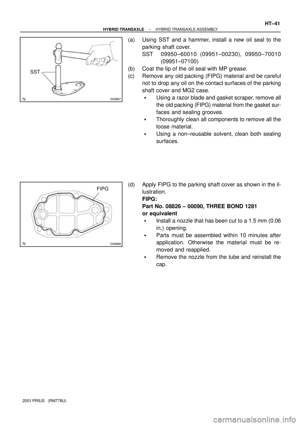 TOYOTA PRIUS 2001 Service Repair Manual D09887
SST
D09888
FIPG
± HYBRID TRANSAXLEHYBRID TRANSAXLE ASSEMBLY
HT±41
2001 PRIUS (RM778U)
(a) Using SST and a hammer, install a new oil seal to the
parking shaft cover.
SST 09950±60010 (09951 TOYOTA PRIUS 2001 Service Repair Manual D09887
SST
D09888
FIPG
± HYBRID TRANSAXLEHYBRID TRANSAXLE ASSEMBLY
HT±41
2001 PRIUS (RM778U)
(a) Using SST and a hammer, install a new oil seal to the
parking shaft cover.
SST 09950±60010 (09951Â