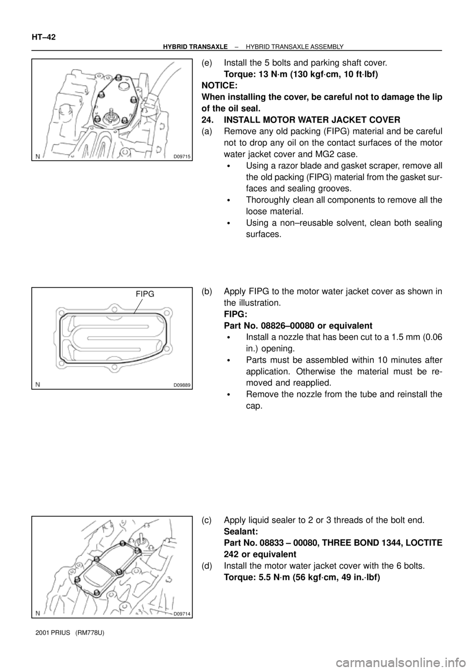 TOYOTA PRIUS 2001 Service Repair Manual D09715
D09889
FIPG
D09714
HT±42
± HYBRID TRANSAXLEHYBRID TRANSAXLE ASSEMBLY
2001 PRIUS (RM778U)
(e) Install the 5 bolts and parking shaft cover.
Torque: 13 N´m (130 kgf´cm, 10 ft´lbf)
NOTICE:
W TOYOTA PRIUS 2001 Service Repair Manual D09715
D09889
FIPG
D09714
HT±42
± HYBRID TRANSAXLEHYBRID TRANSAXLE ASSEMBLY
2001 PRIUS (RM778U)
(e) Install the 5 bolts and parking shaft cover.
Torque: 13 N´m (130 kgf´cm, 10 ft´lbf)
NOTICE:
W