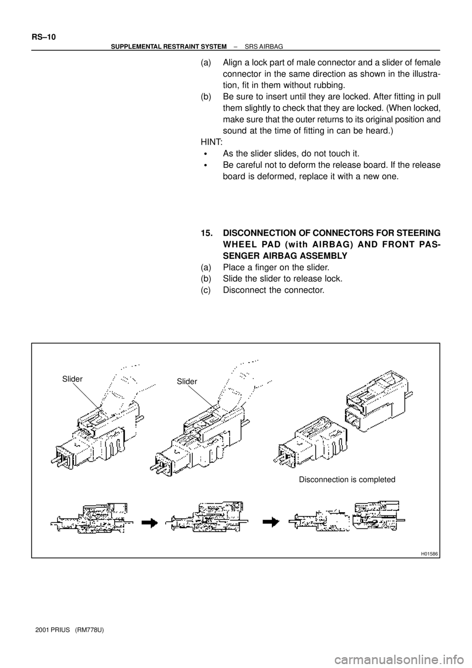 TOYOTA PRIUS 2001  Service Repair Manual H01586
Slider
Disconnection is completed Slider
RS±10
± SUPPLEMENTAL RESTRAINT SYSTEMSRS AIRBAG
2001 PRIUS   (RM778U)
(a) Align a lock part of male connector and a slider of female
connector  in the
