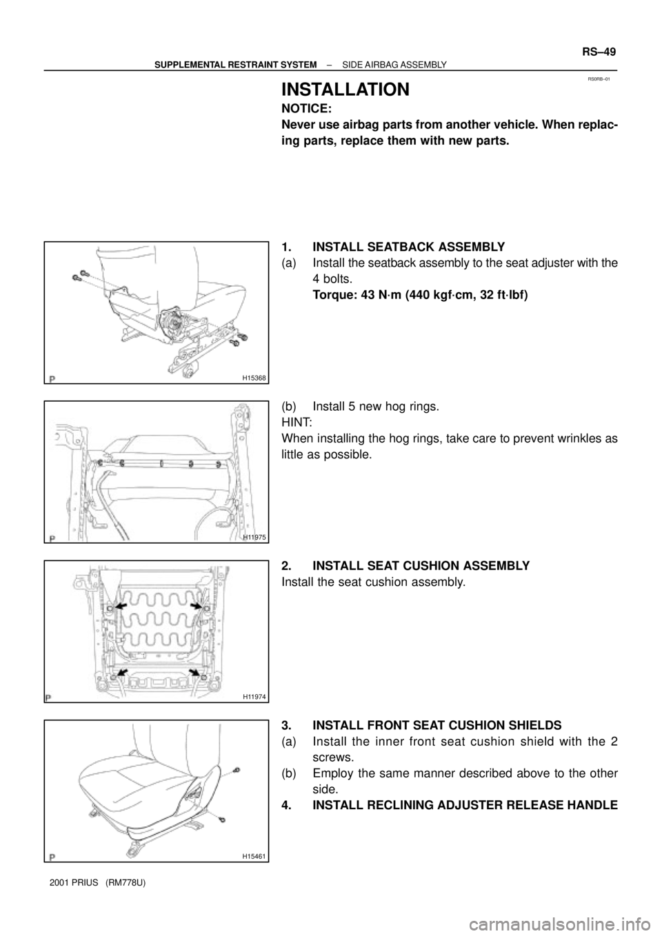 TOYOTA PRIUS 2001  Service Repair Manual RS0RB±01
H15368
H11975
H11974
H15461
± SUPPLEMENTAL RESTRAINT SYSTEMSIDE AIRBAG ASSEMBLY
RS±49
2001 PRIUS   (RM778U)
INSTALLATION
NOTICE:
Never use airbag parts from another vehicle. When replac-
i