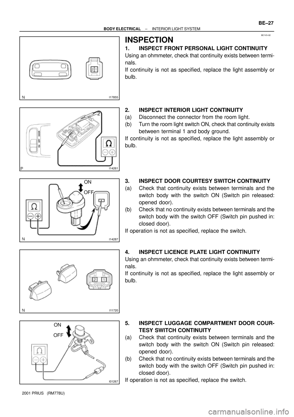TOYOTA PRIUS 2001  Service Repair Manual BE1V0±02
I17855
I14261
2
I14287
ON
OFF
I11720
I01267
ON
OFF
± BODY ELECTRICALINTERIOR LIGHT SYSTEM
BE±27
2001 PRIUS   (RM778U)
INSPECTION
1. INSPECT FRONT PERSONAL LIGHT CONTINUITY
Using an ohmmete
