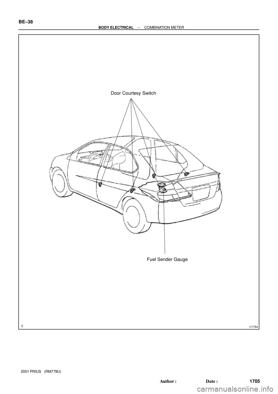 TOYOTA PRIUS 2001  Service Repair Manual I17784
Door Courtesy Switch
Fuel Sender Gauge
BE±38
± BODY ELECTRICALCOMBINATION METER
1705 Author: Date:
2001 PRIUS   (RM778U) 
