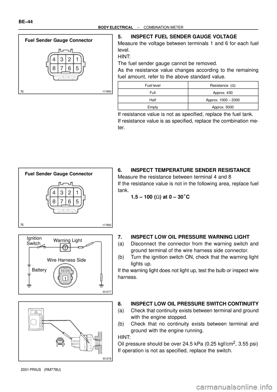 TOYOTA PRIUS 2001  Service Repair Manual I17865
Fuel Sender Gauge Connector
I17865
Fuel Sender Gauge Connector
I01277
BatteryWarning Light Ignition
Switch
Wire Harness Side
1
I01278
BE±44
± BODY ELECTRICALCOMBINATION METER
2001 PRIUS   (RM