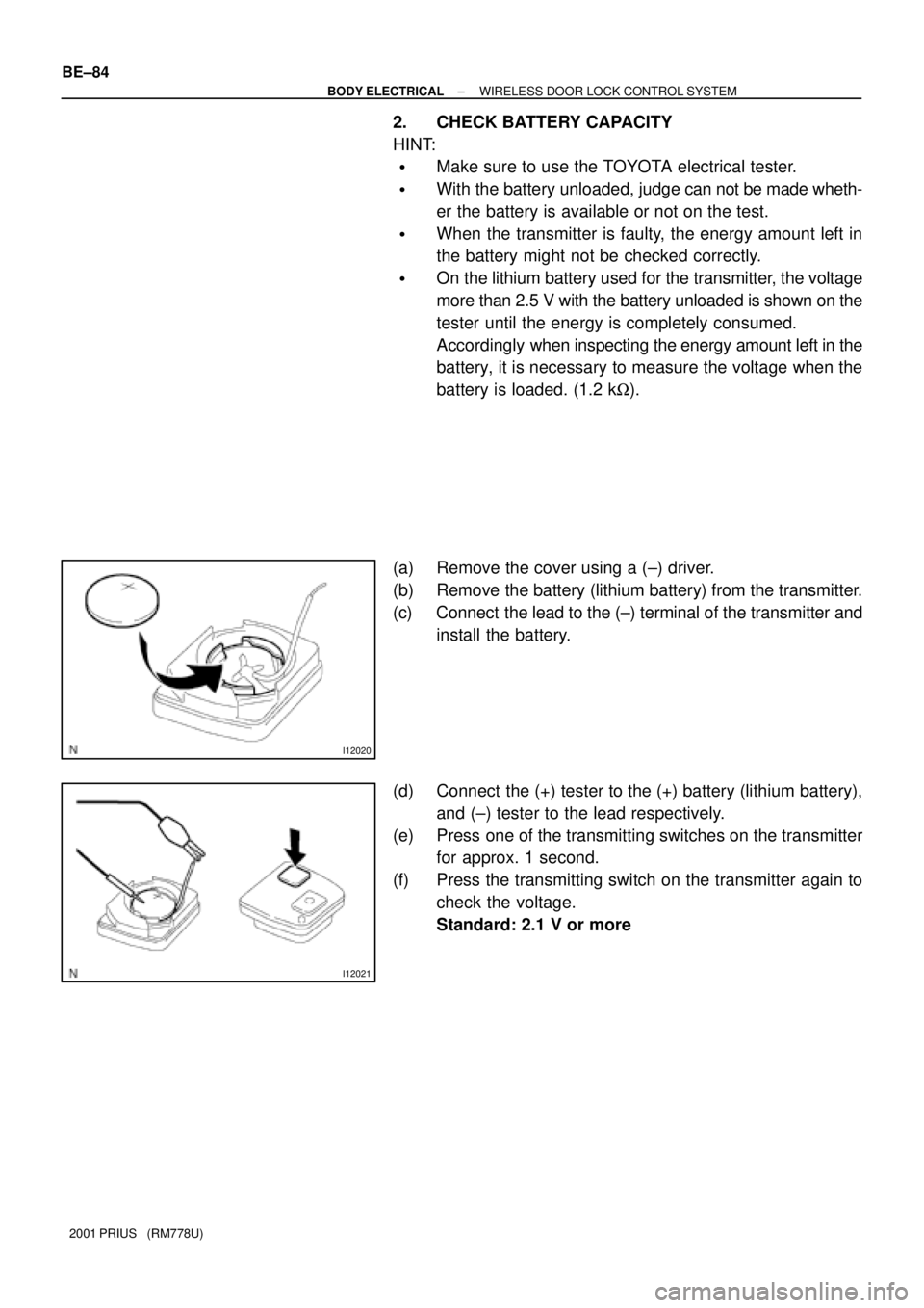 TOYOTA PRIUS 2001  Service Repair Manual I12020
I12021
BE±84
± BODY ELECTRICALWIRELESS DOOR LOCK CONTROL SYSTEM
2001 PRIUS   (RM778U)
2. CHECK BATTERY CAPACITY
HINT:
Make sure to use the TOYOTA electrical tester.
With the battery unloade