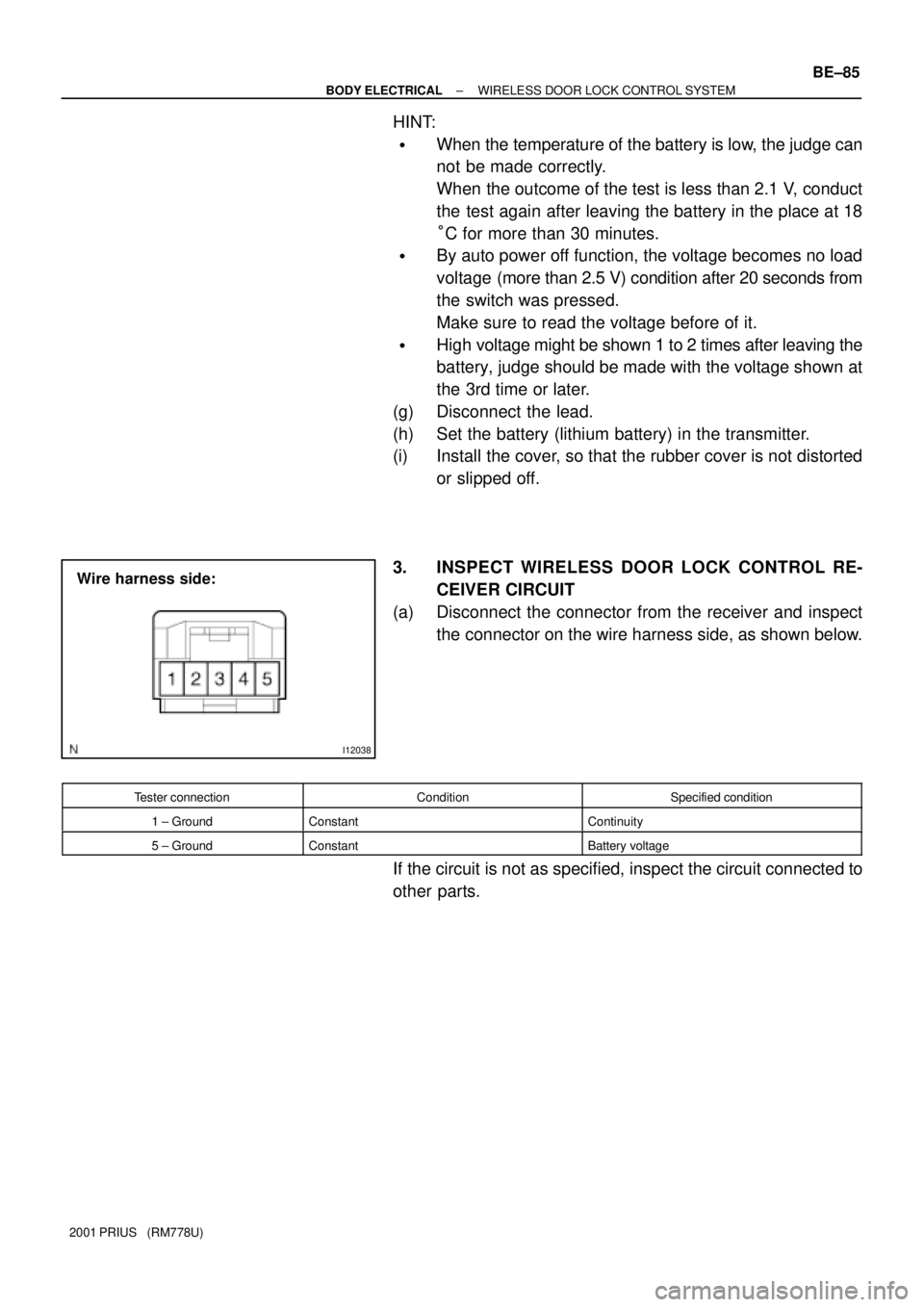 TOYOTA PRIUS 2001  Service Repair Manual I12038
Wire harness side:
± BODY ELECTRICALWIRELESS DOOR LOCK CONTROL SYSTEM
BE±85
2001 PRIUS   (RM778U)
HINT:
When the temperature of the battery is low, the judge can
not be made correctly.
When 