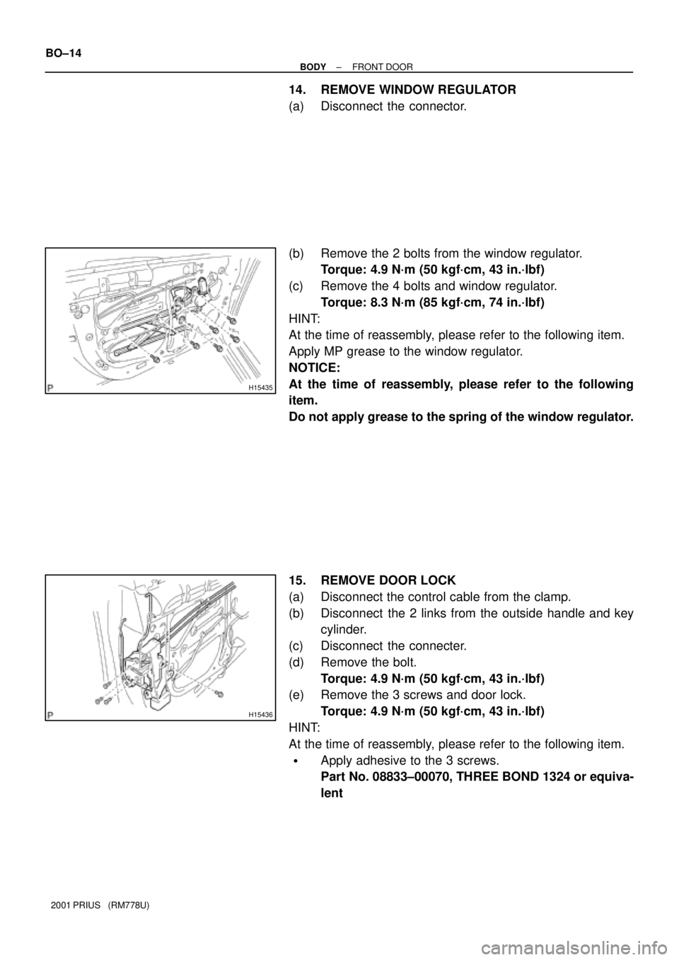 TOYOTA PRIUS 2001  Service Repair Manual H15435
H15436
BO±14
± BODYFRONT DOOR
2001 PRIUS   (RM778U)
14. REMOVE WINDOW REGULATOR
(a) Disconnect the connector.
(b) Remove the 2 bolts from the window regulator.
Torque: 4.9 N´m (50 kgf´cm, 4