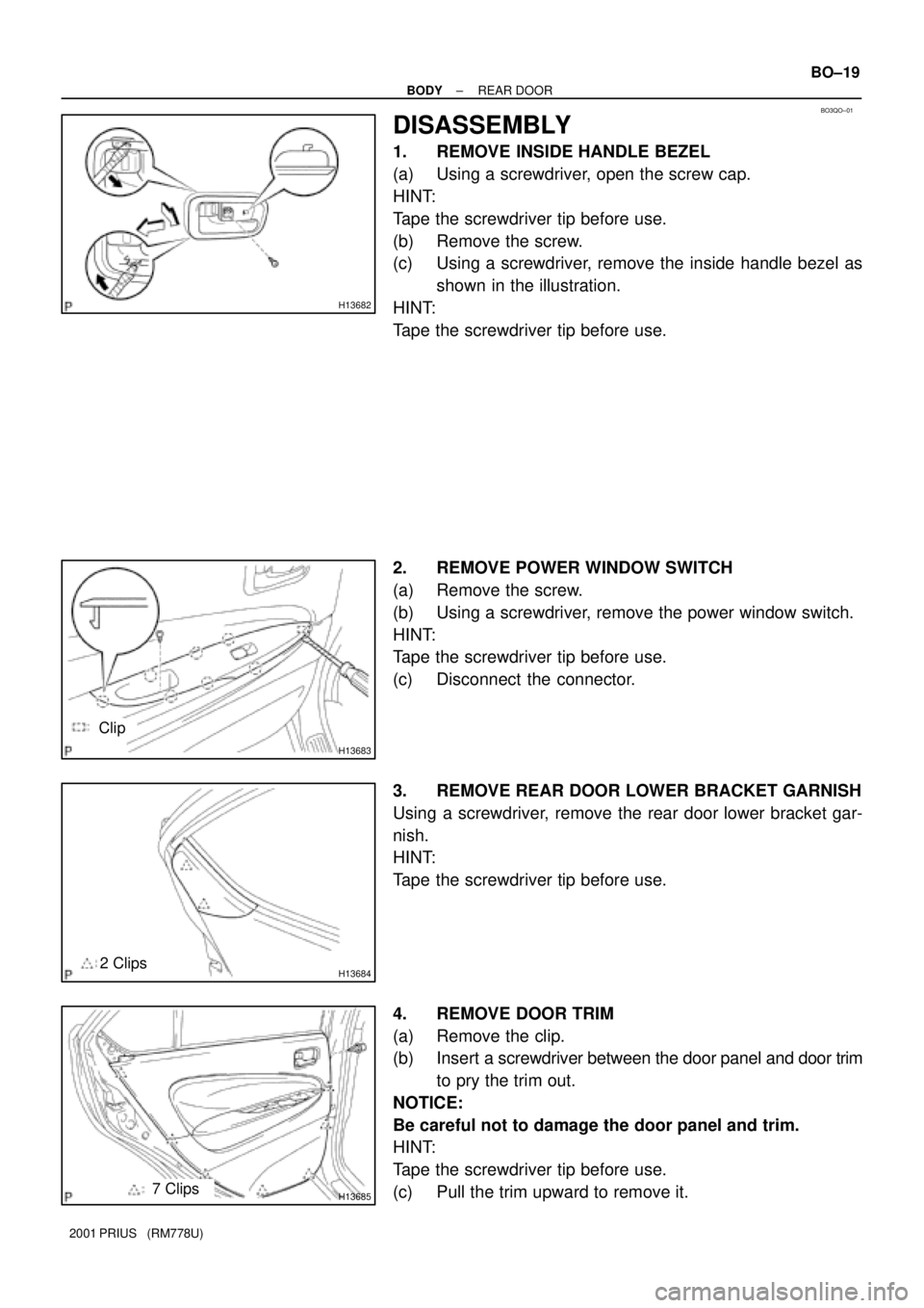 TOYOTA PRIUS 2001  Service Repair Manual BO3QO±01
H13682
H13683
Clip
H136842 Clips
H136857 Clips
± BODYREAR DOOR
BO±19
2001 PRIUS   (RM778U)
DISASSEMBLY
1. REMOVE INSIDE HANDLE BEZEL
(a) Using a screwdriver, open the screw cap.
HINT:
Tape