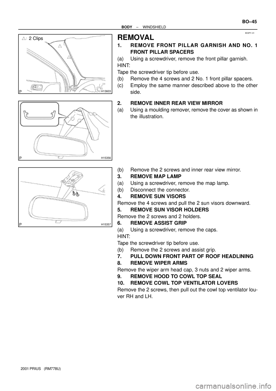 TOYOTA PRIUS 2001 Service Repair Manual BO3PY±01
H13603
2 Clips
H15356
H15357
± BODYWINDSHIELD
BO±45
2001 PRIUS (RM778U)
REMOVAL
1. REMOVE FRONT PILLAR GARNISH AND NO. 1
FRONT PILLAR SPACERS
(a) Using a screwdriver, remove the front pi TOYOTA PRIUS 2001 Service Repair Manual BO3PY±01
H13603
2 Clips
H15356
H15357
± BODYWINDSHIELD
BO±45
2001 PRIUS (RM778U)
REMOVAL
1. REMOVE FRONT PILLAR GARNISH AND NO. 1
FRONT PILLAR SPACERS
(a) Using a screwdriver, remove the front pi