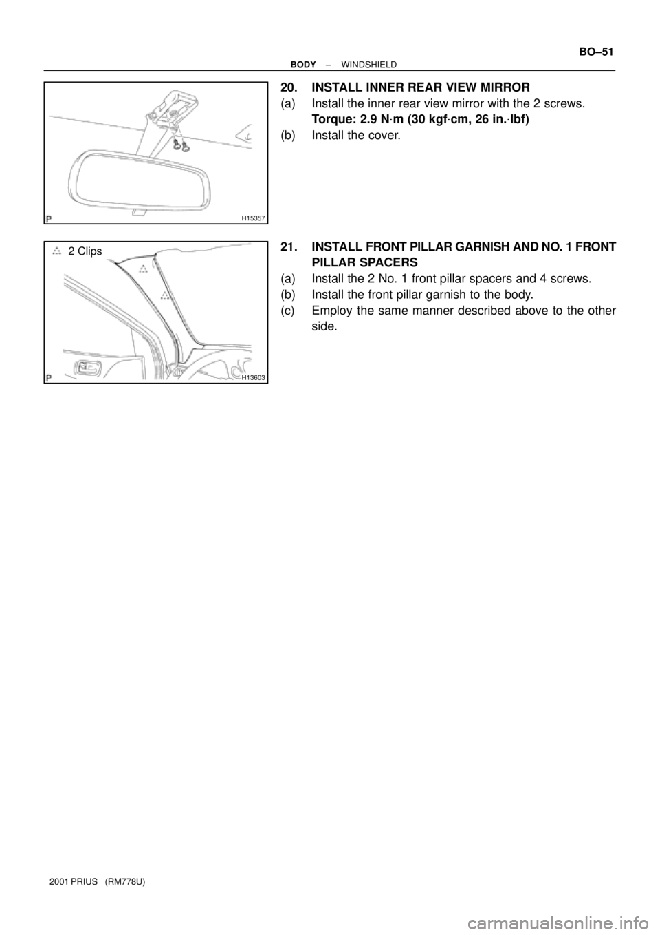 TOYOTA PRIUS 2001 Service Repair Manual H15357
H13603
2 Clips
± BODYWINDSHIELD
BO±51
2001 PRIUS (RM778U)
20. INSTALL INNER REAR VIEW MIRROR
(a) Install the inner rear view mirror with the 2 screws.
Torque: 2.9 N´m (30 kgf´cm, 26 in.´ TOYOTA PRIUS 2001 Service Repair Manual H15357
H13603
2 Clips
± BODYWINDSHIELD
BO±51
2001 PRIUS (RM778U)
20. INSTALL INNER REAR VIEW MIRROR
(a) Install the inner rear view mirror with the 2 screws.
Torque: 2.9 N´m (30 kgf´cm, 26 in.´